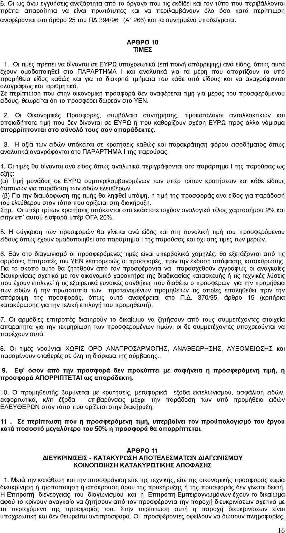 Οι τιμές πρέπει να δίνονται σε ΕΥΡΩ υποχρεωτικά (επί ποινή απόρριψης) ανά είδος, όπως αυτά έχουν ομαδοποιηθεί στο ΠΑΡΑΡΤΗΜΑ Ι και αναλυτικά για τα μέρη που απαρτίζουν το υπό προμήθεια είδος καθώς και