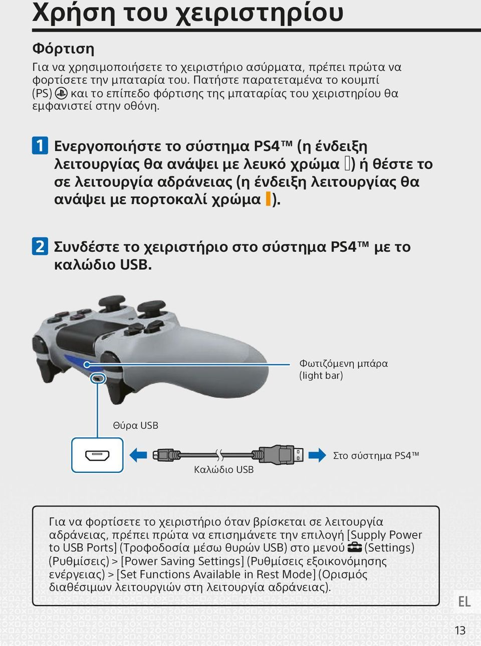 Ενεργοποιήστε το σύστημα PS4 (η ένδειξη λειτουργίας θα ανάψει με λευκό χρώμα ) ή θέστε το σε λειτουργία αδράνειας (η ένδειξη λειτουργίας θα ανάψει με πορτοκαλί χρώμα ).