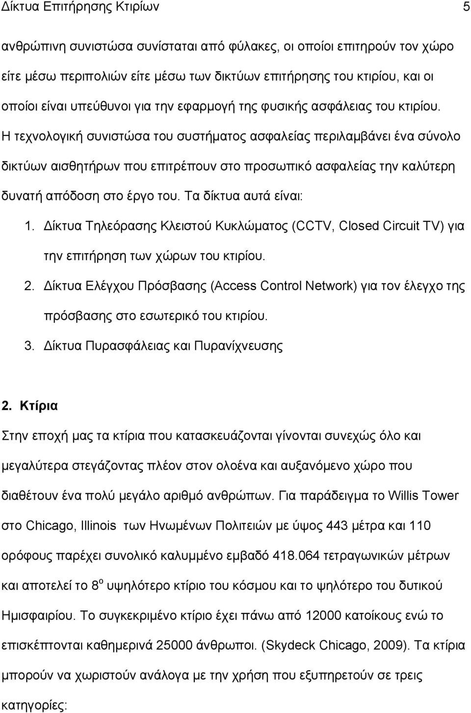 Η τεχνολογική συνιστώσα του συστήματος ασφαλείας περιλαμβάνει ένα σύνολο δικτύων αισθητήρων που επιτρέπουν στο προσωπικό ασφαλείας την καλύτερη δυνατή απόδοση στο έργο του. Τα δίκτυα αυτά είναι: 1.