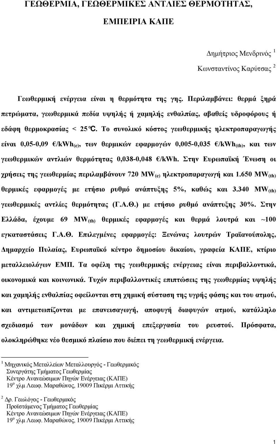 Το συνολικό κόστος γεωθερμικής ηλεκτροπαραγωγής είναι 0,05-0,09 /kwh (e), των θερμικών εφαρμογών 0,005-0,035 /kwh (th), και των γεωθερμικών αντλιών θερμότητας 0,038-0,048 /kwh.