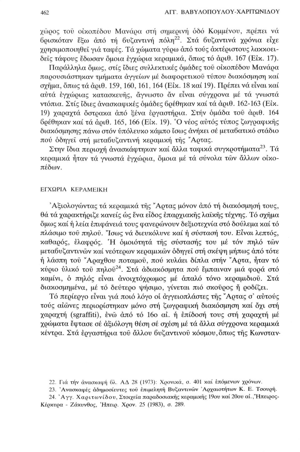 Παράλληλα όμως, στίς ίδιες συλλεκτικές ομάδες του οικοπέδου Μανάρα παρουσιάστηκαν τμήματα αγγείων μέ διαφορετικού τύπου διακόσμηση καί σχήμα, όπως τά αριθ. 159,160,161,164 (Είκ. 18 καί 19).