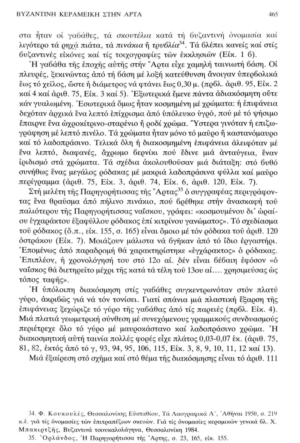 Οί πλευρές, ξεκινώντας άπό τή βάση μέ λοξή κατεύθυνση άνοιγαν υπερβολικά έως τό χείλος, ώστε ή διάμετρος νά φτάνει εως 0,30 μ. (πρβλ. αριθ. 95, Είκ. 2 καί 4 καί αριθ. 75, Είκ. 3 καί 5).