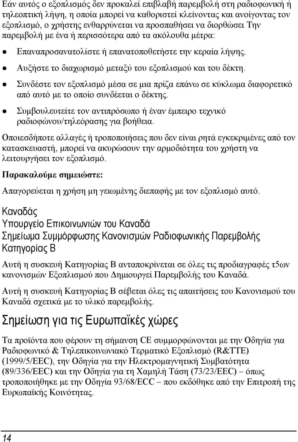 Συνδέστε τον εξοπλισμό μέσα σε μια πρίζα επάνω σε κύκλωμα διαφορετικό από αυτό με το οποίο συνδέεται ο δέκτης. Συμβουλευτείτε τον αντιπρόσωπο ή έναν έμπειρο τεχνικό ραδιοφώνου/τηλεόρασης για βοήθεια.