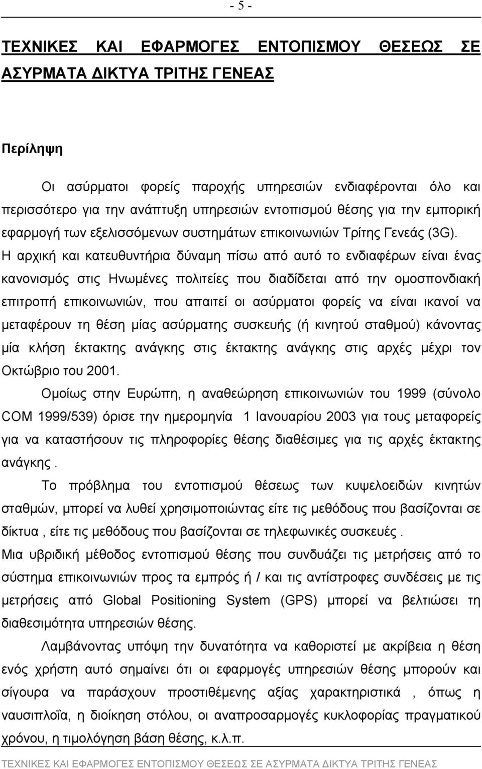 Η αρχική και κατευθυντήρια δύναμη πίσω από αυτό το ενδιαφέρων είναι ένας κανονισμός στις Ηνωμένες πολιτείες που διαδίδεται από την ομοσπονδιακή επιτροπή επικοινωνιών, που απαιτεί οι ασύρματοι φορείς