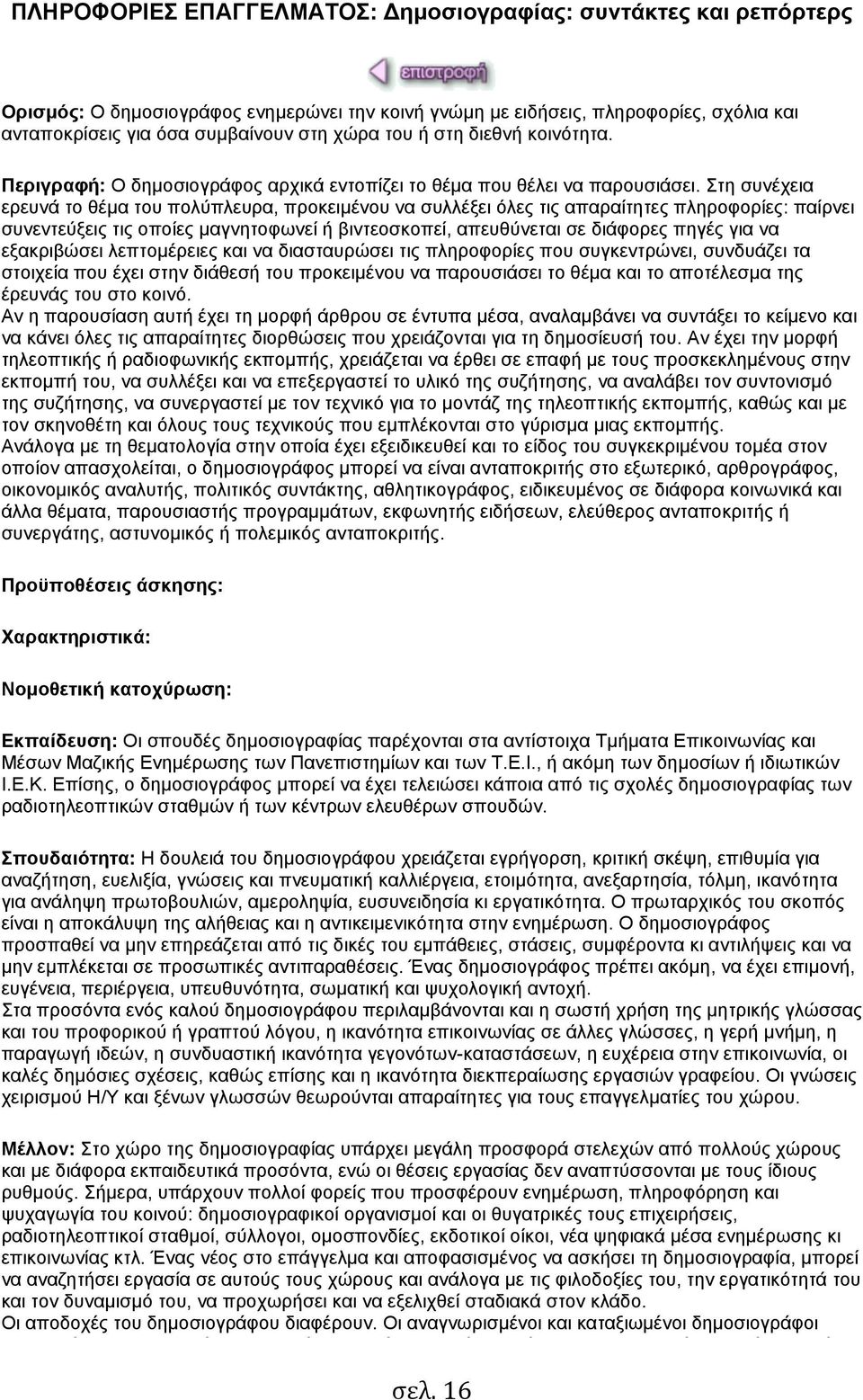 Στη συνέχεια ερευνά το θέµα του πολύπλευρα, προκειµένου να συλλέξει όλες τις απαραίτητες πληροφορίες: παίρνει συνεντεύξεις τις οποίες µαγνητοφωνεί ή βιντεοσκοπεί, απευθύνεται σε διάφορες πηγές για να