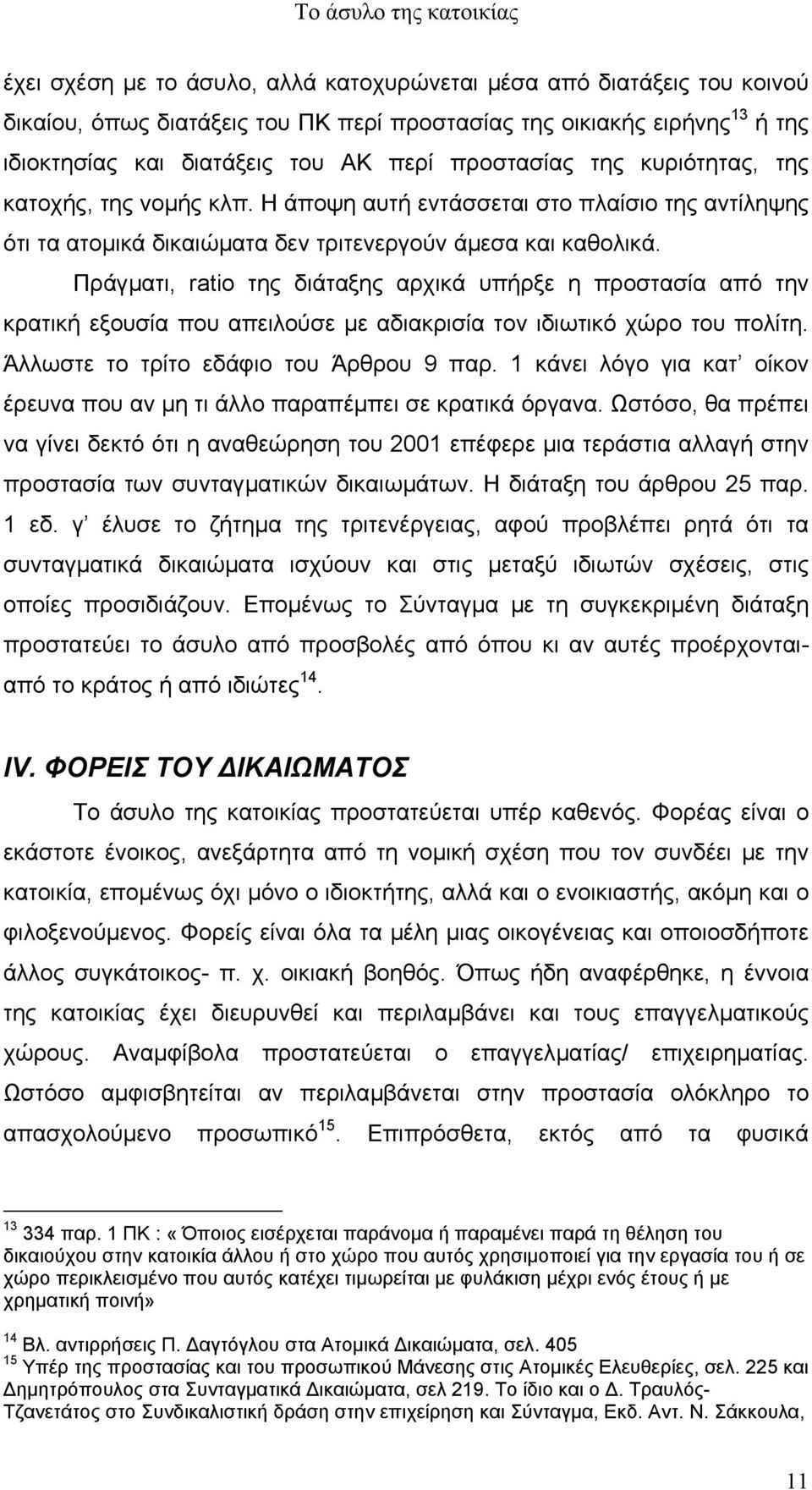 Πράγµατι, ratio της διάταξης αρχικά υπήρξε η προστασία από την κρατική εξουσία που απειλούσε µε αδιακρισία τον ιδιωτικό χώρο του πολίτη. Άλλωστε το τρίτο εδάφιο του Άρθρου 9 παρ.