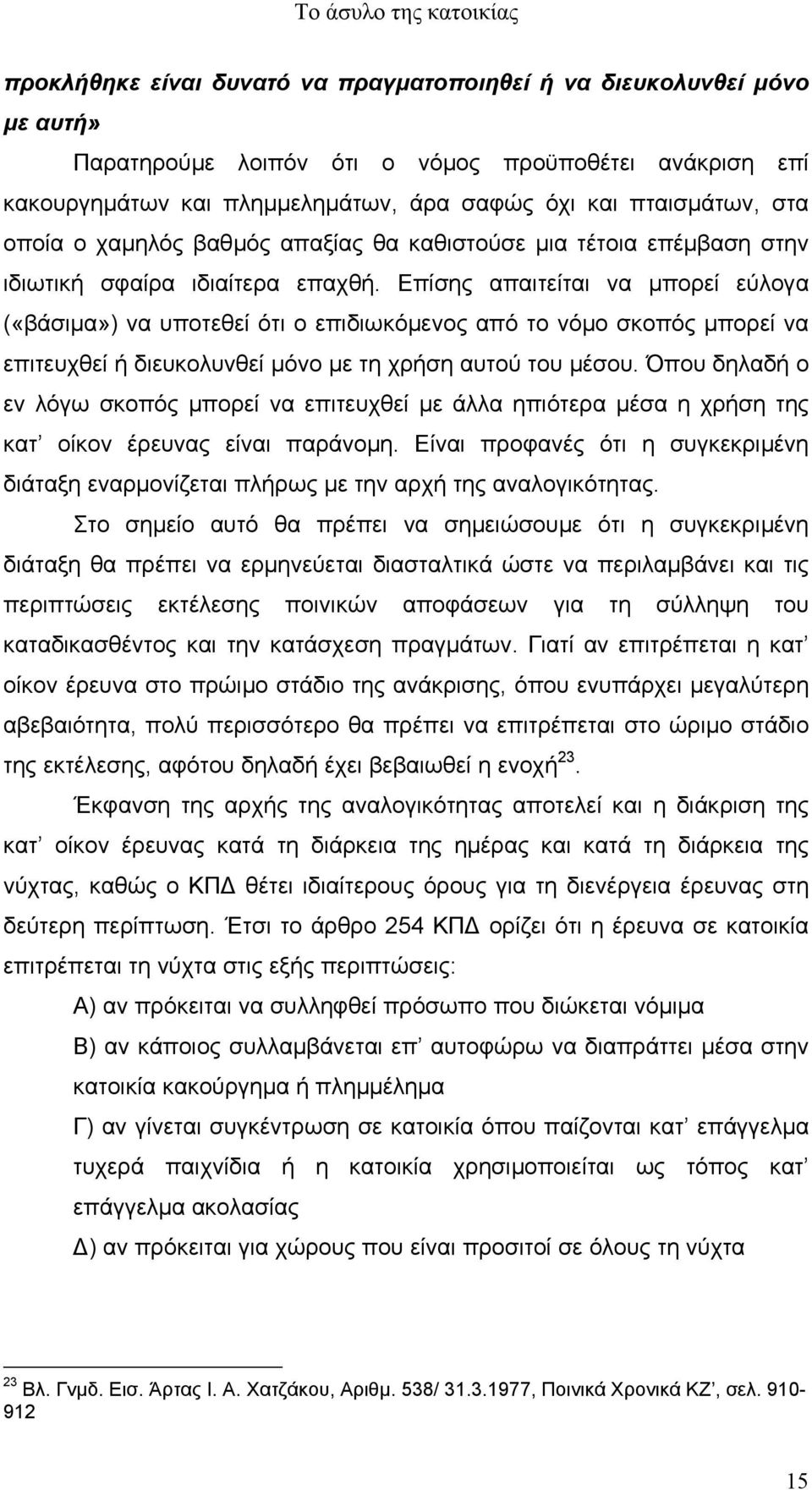 Επίσης απαιτείται να µπορεί εύλογα («βάσιµα») να υποτεθεί ότι ο επιδιωκόµενος από το νόµο σκοπός µπορεί να επιτευχθεί ή διευκολυνθεί µόνο µε τη χρήση αυτού του µέσου.