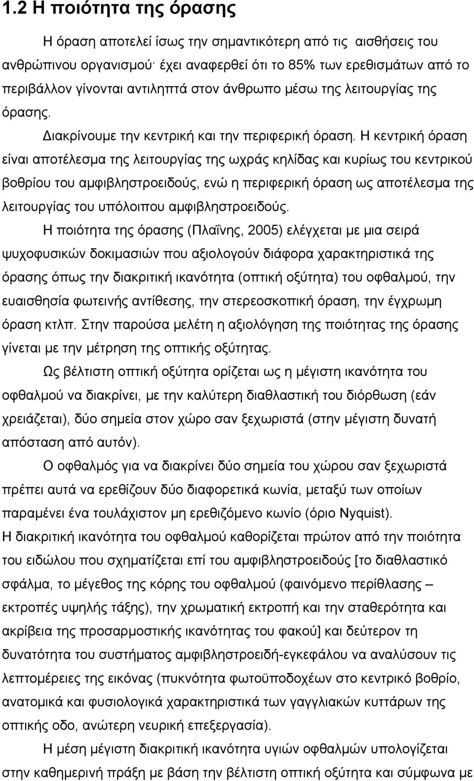 Η κεντρική όραση είναι αποτέλεσµα της λειτουργίας της ωχράς κηλίδας και κυρίως του κεντρικού βοθρίου του αµφιβληστροειδούς, ενώ η περιφερική όραση ως αποτέλεσµα της λειτουργίας του υπόλοιπου