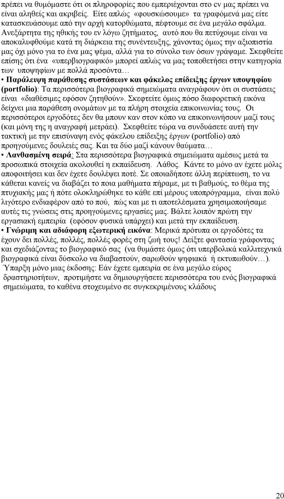 Ανεξάρτητα της ηθικής του εν λόγω ζητήµατος, αυτό που θα πετύχουµε είναι να αποκαλυφθούµε κατά τη διάρκεια της συνέντευξης, χάνοντας όµως την αξιοπιστία µας όχι µόνο για το ένα µας ψέµα, αλλά για το