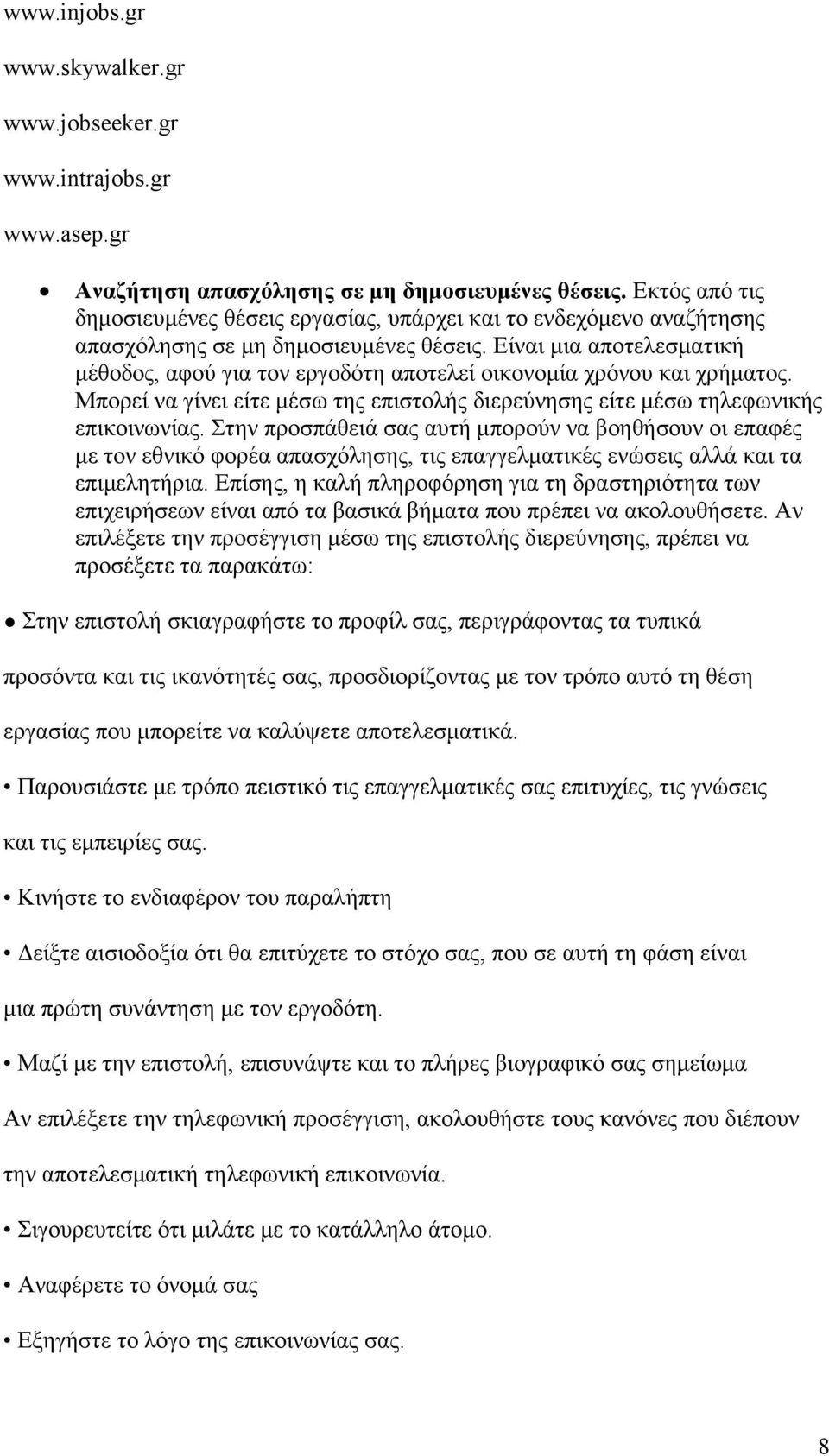 Είναι µια αποτελεσµατική µέθοδος, αφού για τον εργοδότη αποτελεί οικονοµία χρόνου και χρήµατος. Μπορεί να γίνει είτε µέσω της επιστολής διερεύνησης είτε µέσω τηλεφωνικής επικοινωνίας.