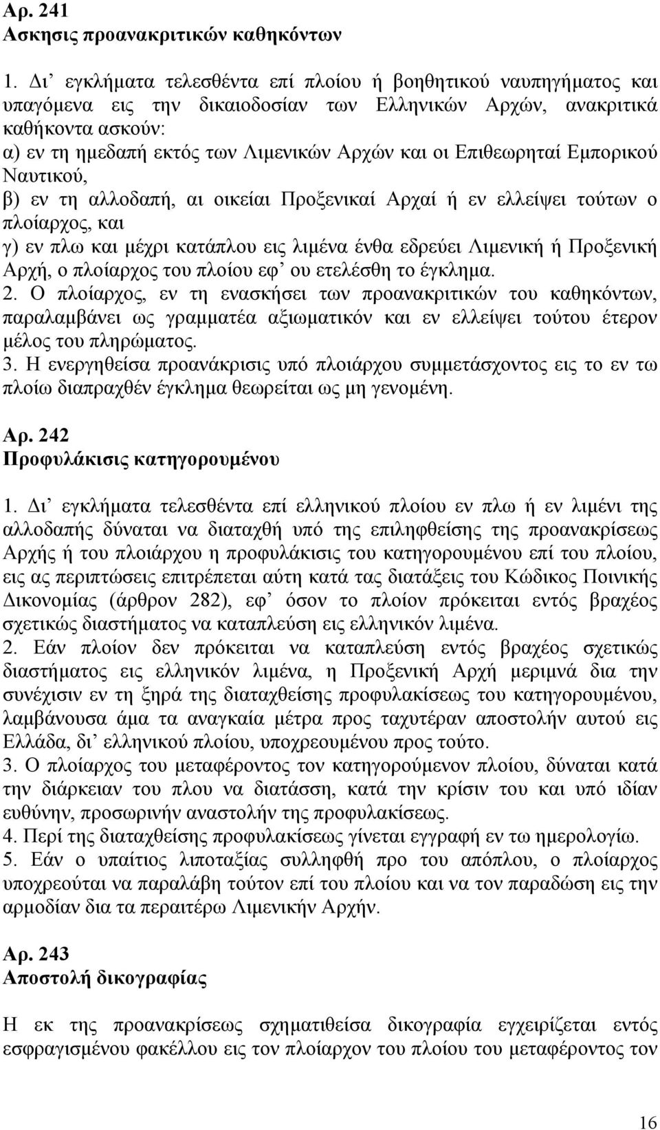 Επιθεωρηταί Εμπορικού Ναυτικού, β) εν τη αλλοδαπή, αι οικείαι Προξενικαί Αρχαί ή εν ελλείψει τούτων ο πλοίαρχος, και γ) εν πλω και μέχρι κατάπλου εις λιμένα ένθα εδρεύει Λιμενική ή Προξενική Αρχή, ο