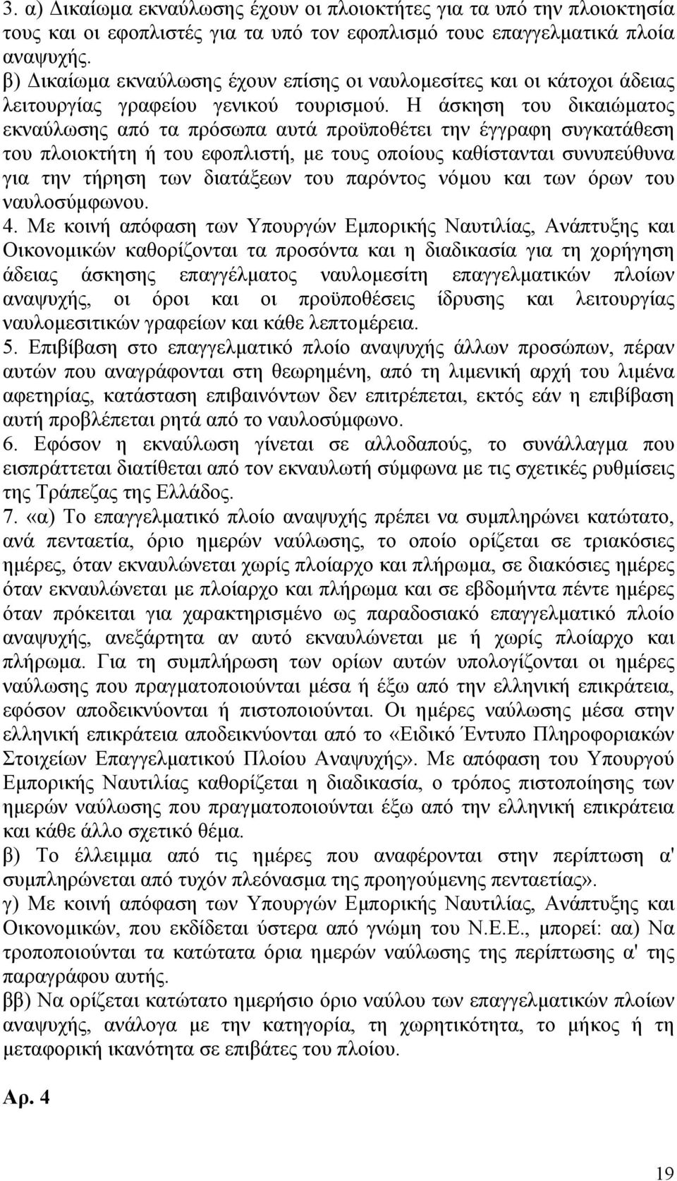 Η άσκηση του δικαιώματος εκναύλωσης από τα πρόσωπα αυτά προϋποθέτει την έγγραφη συγκατάθεση του πλοιοκτήτη ή του εφοπλιστή, με τους οποίους καθίστανται συνυπεύθυνα για την τήρηση των διατάξεων του