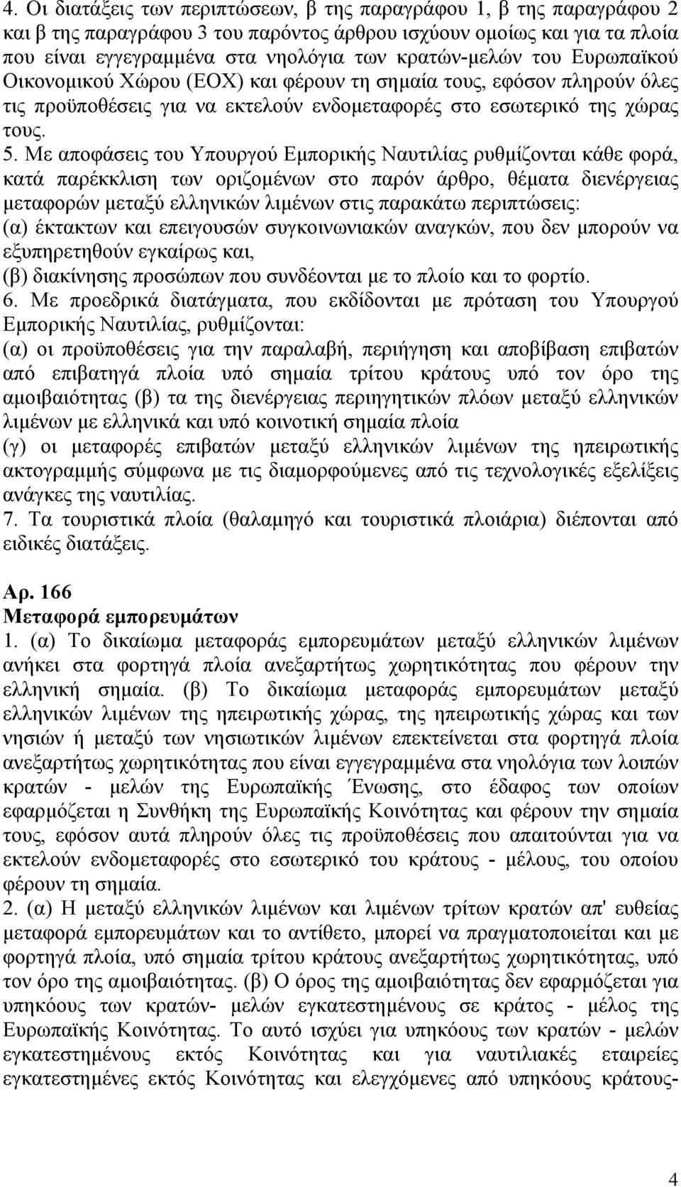 Με αποφάσεις του Υπουργού Εμπορικής Ναυτιλίας ρυθμίζονται κάθε φορά, κατά παρέκκλιση των οριζομένων στο παρόν άρθρο, θέματα διενέργειας μεταφορών μεταξύ ελληνικών λιμένων στις παρακάτω περιπτώσεις: