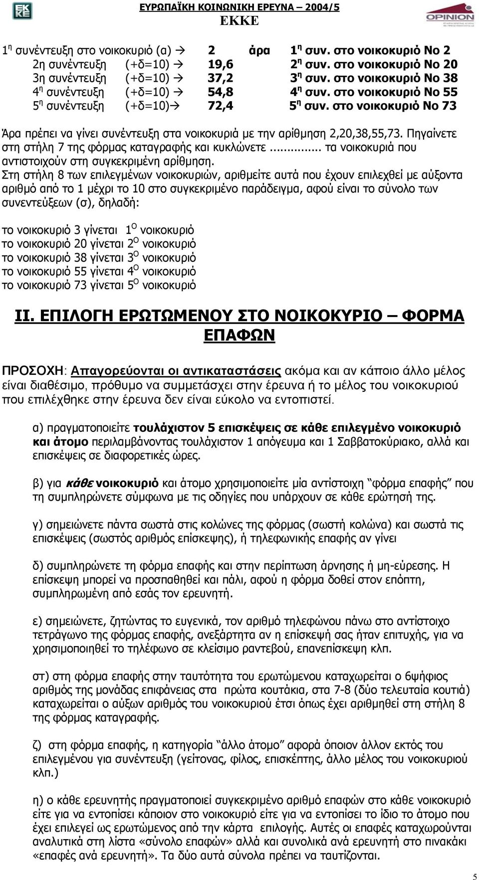 στο νοικοκυριό Νο 73 Άρα πρέπει να γίνει συνέντευξη στα νοικοκυριά µε την αρίθµηση 2,20,38,55,73. Πηγαίνετε στη στήλη 7 της φόρµας καταγραφής και κυκλώνετε.