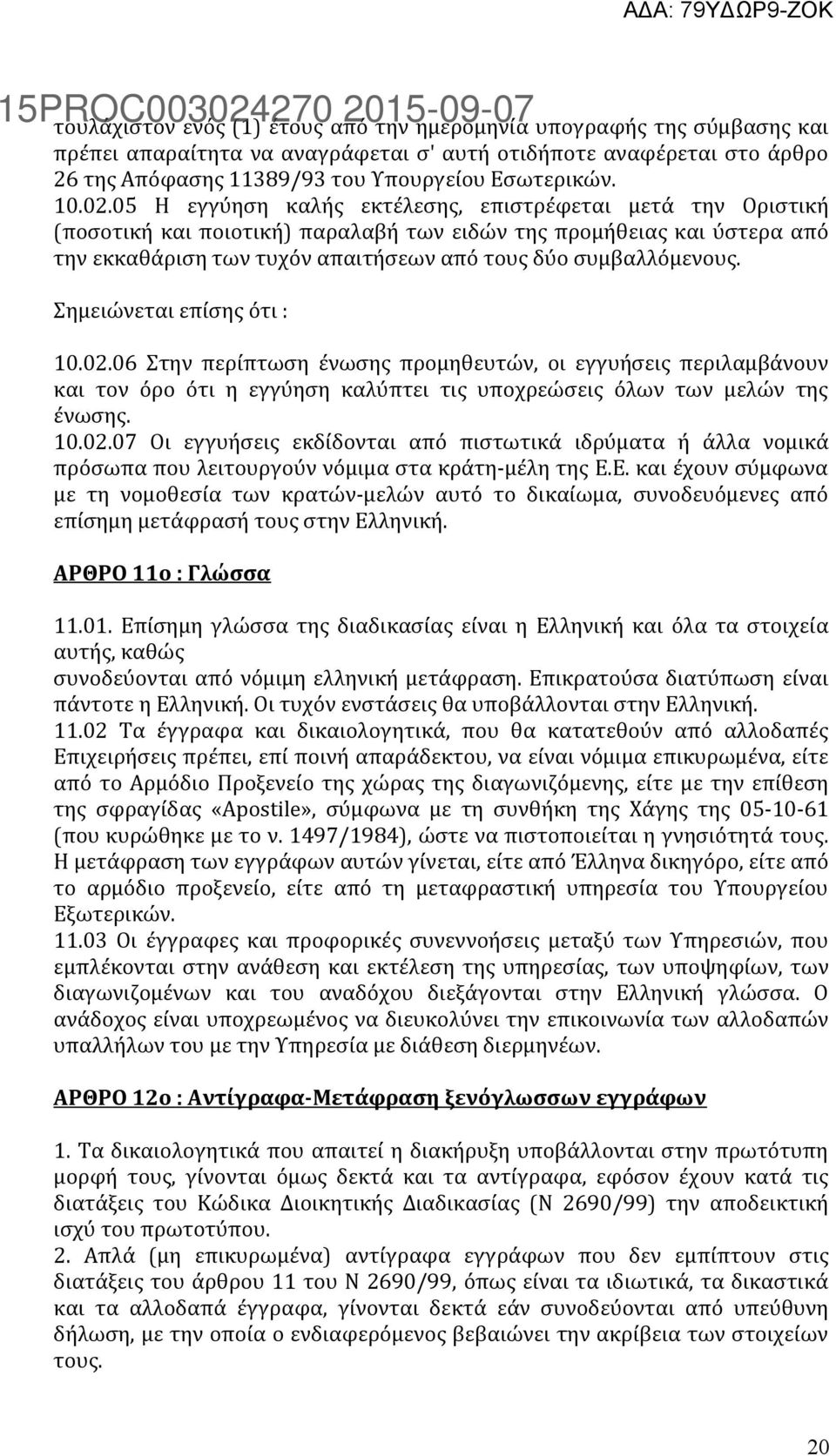 συμβαλλόμενους. Σημειώνεται επίσης ότι : 10.02.06 Στην περίπτωση ένωσης προμηθευτών, οι εγγυήσεις περιλαμβάνουν και τον όρο ότι η εγγύηση καλύπτει τις υποχρεώσεις όλων των μελών της ένωσης. 10.02.07 Οι εγγυήσεις εκδίδονται από πιστωτικά ιδρύματα ή άλλα νομικά πρόσωπα που λειτουργούν νόμιμα στα κράτη-μέλη της Ε.