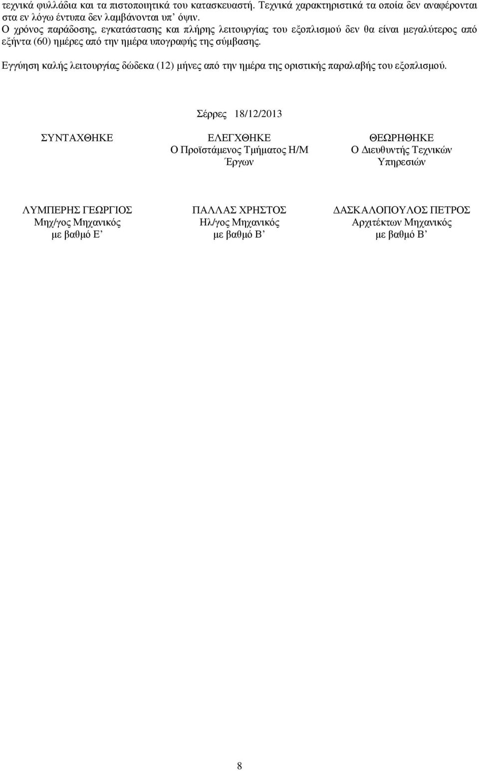 Εγγύηση καλής λειτουργίας δώδεκα (12) µήνες από την ηµέρα της οριστικής παραλαβής του εξοπλισµού.