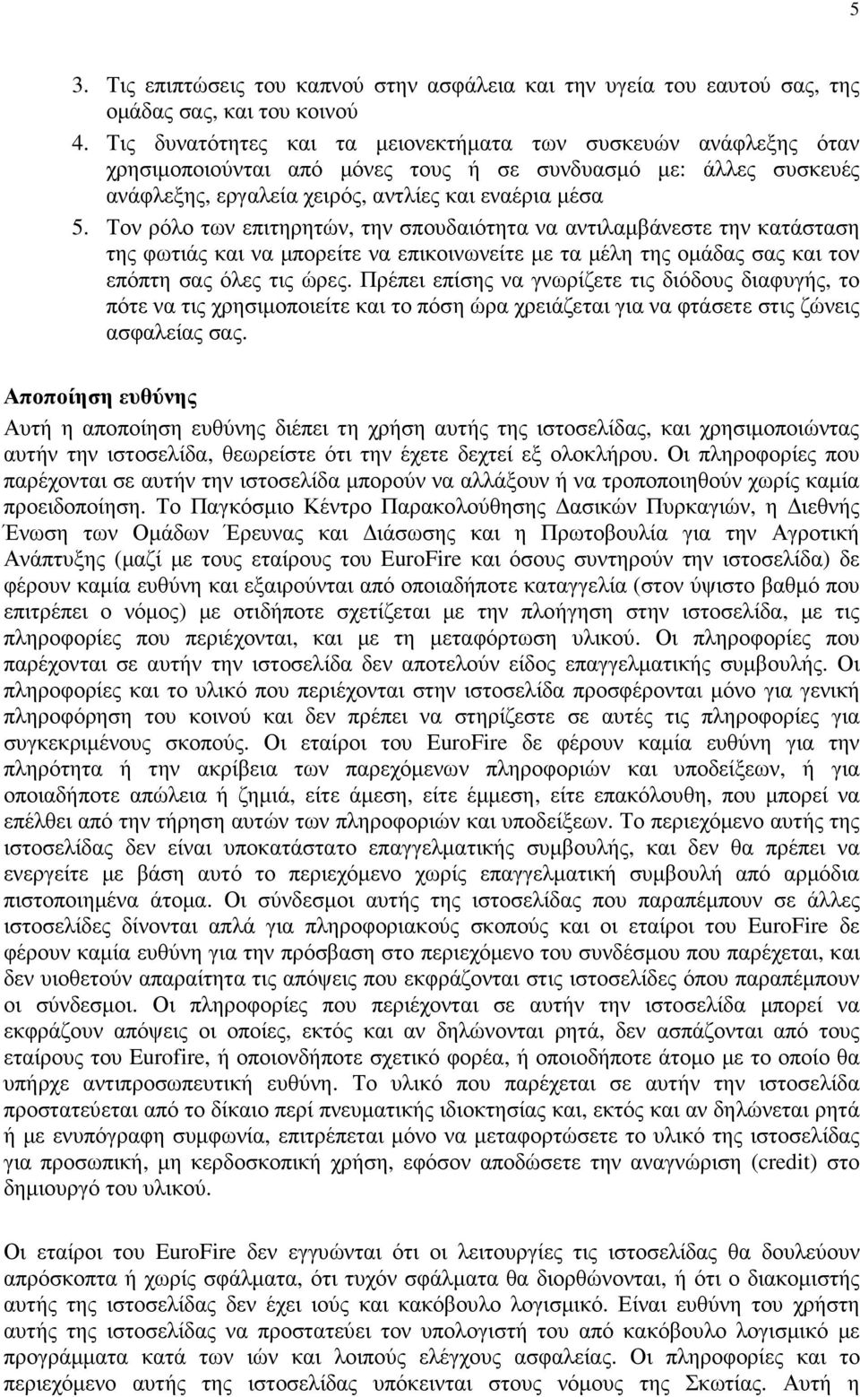 Τον ρόλο των επιτηρητών, την σπουδαιότητα να αντιλαµβάνεστε την κατάσταση της φωτιάς και να µπορείτε να επικοινωνείτε µε τα µέλη της οµάδας σας και τον επόπτη σας όλες τις ώρες.