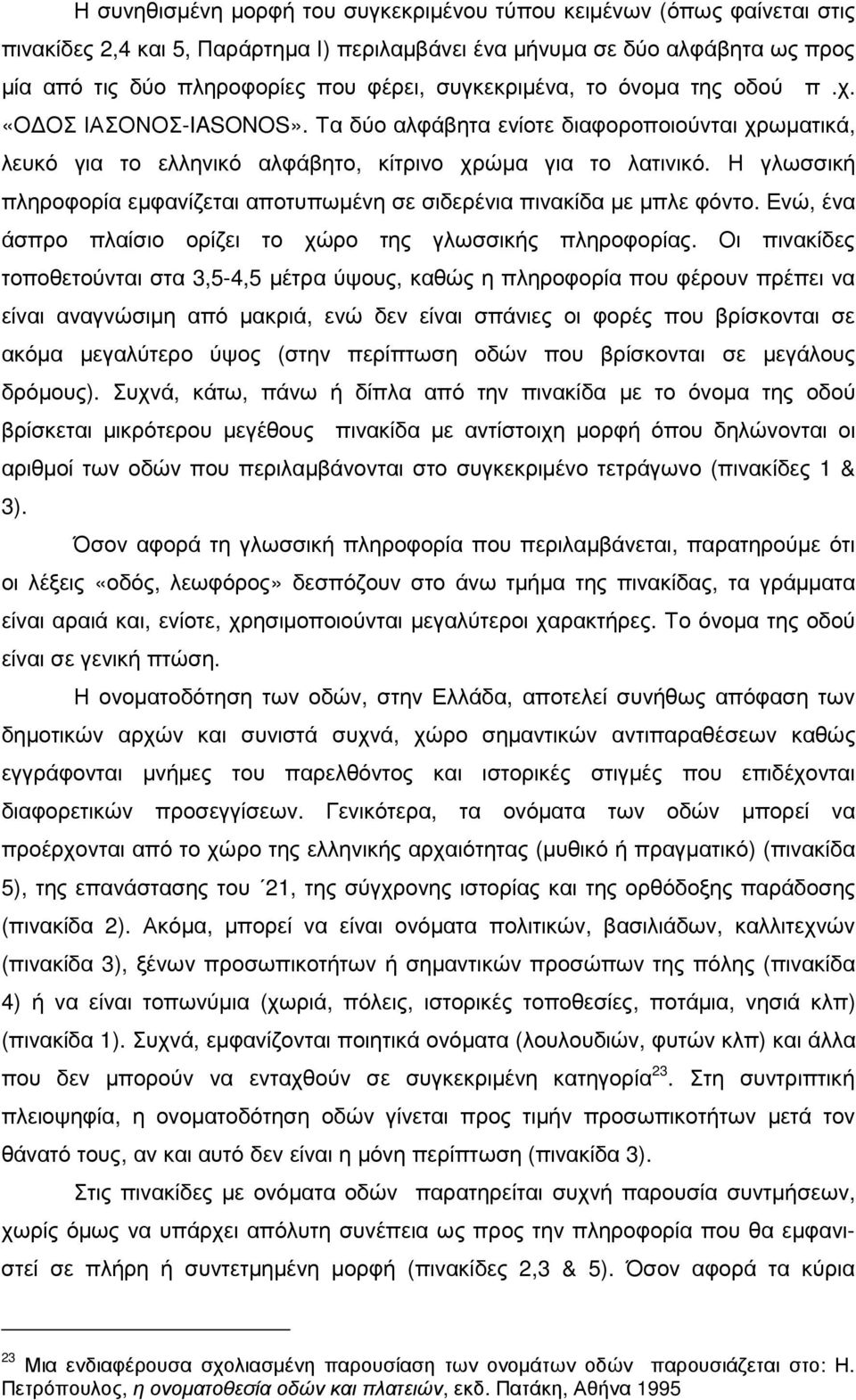 Η γλωσσική πληροφορία εµφανίζεται αποτυπωµένη σε σιδερένια πινακίδα µε µπλε φόντο. Ενώ, ένα άσπρο πλαίσιο ορίζει το χώρο της γλωσσικής πληροφορίας.