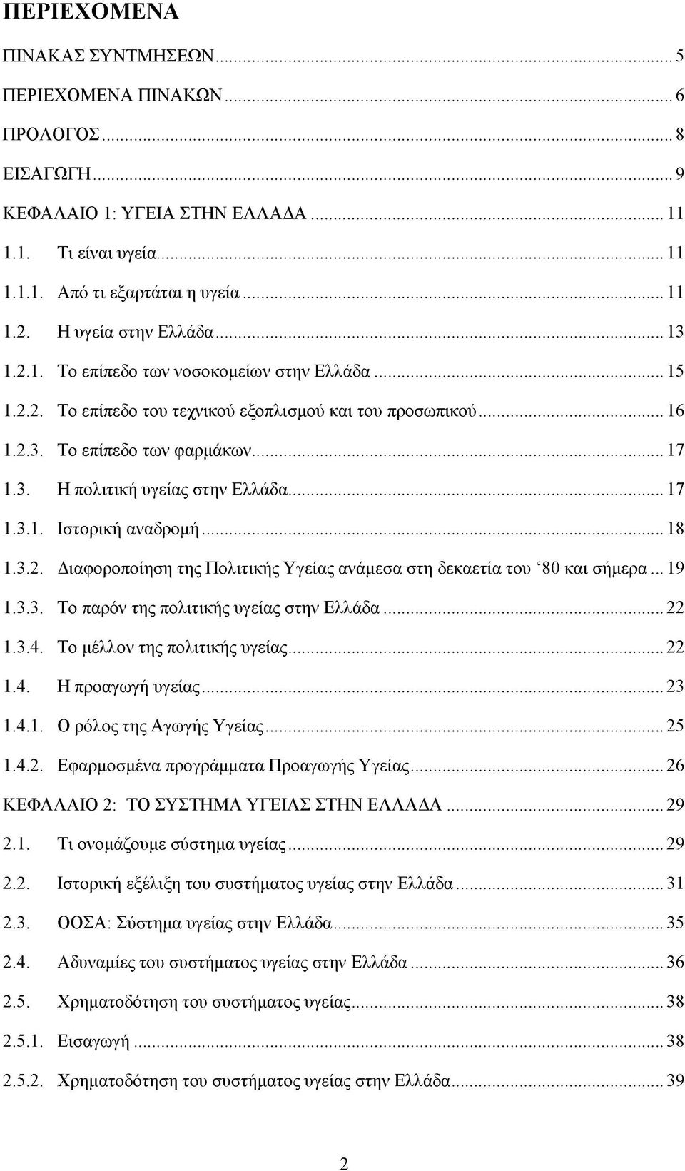 .. 1.3.1. Ιστορική αναδρομή... 11 11 11 13 15 16 17 17 18 1.3.2. Διαφοροποίηση της Πολιτικής Υγείας ανάμεσα στη δεκαετία του 80 και σήμερα... 19 1.3.3. Το παρόν της πολιτικής υγείας στην Ελλάδα... 1.3.4.