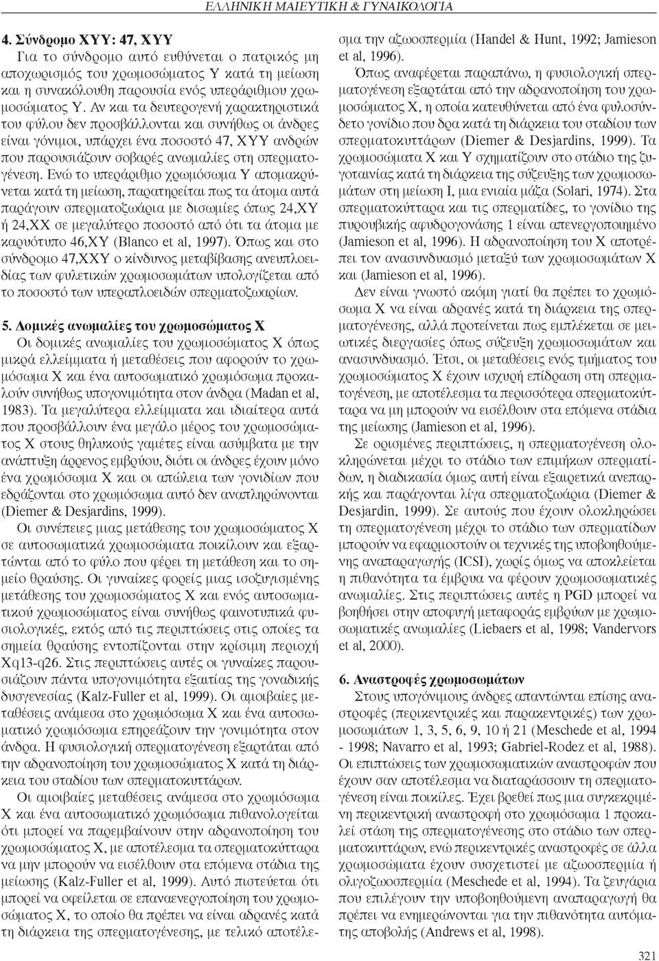 Ενώ το υπεράριθμο χρωμόσωμα Υ απομακρύνεται κατά τη μείωση, παρατηρείται πως τα άτομα αυτά παράγουν σπερματοζωάρια με δισωμίες όπως 24,ΧΥ ή 24,ΧΧ σε μεγαλύτερο ποσοστό από ότι τα άτομα με καρυότυπο