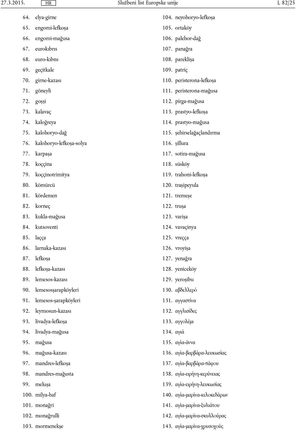 lemesos-kazası 90. lemesosșarapköyleri 91. lemesos-șarapköyleri 92. leymosun-kazası 93. livadya-lefkoșa 94. livadya-mağusa 95. mağusa 96. mağusa-kazası 97. mandres-lefkoșa 98. mandres-mağusta 99.