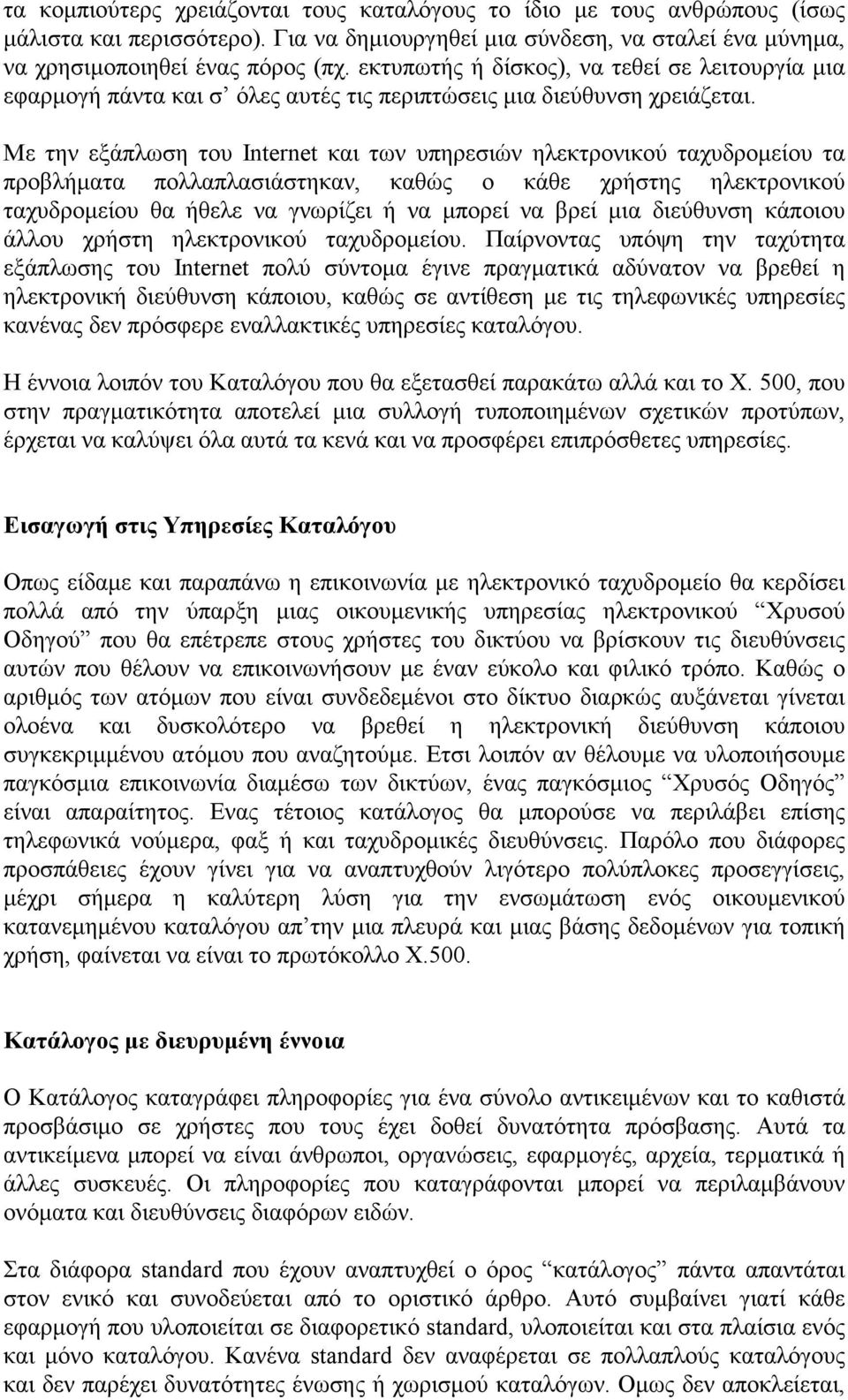 Με την εξάπλωση του Internet και των υπηρεσιών ηλεκτρονικού ταχυδροµείου τα προβλήµατα πολλαπλασιάστηκαν, καθώς ο κάθε χρήστης ηλεκτρονικού ταχυδροµείου θα ήθελε να γνωρίζει ή να µπορεί να βρεί µια