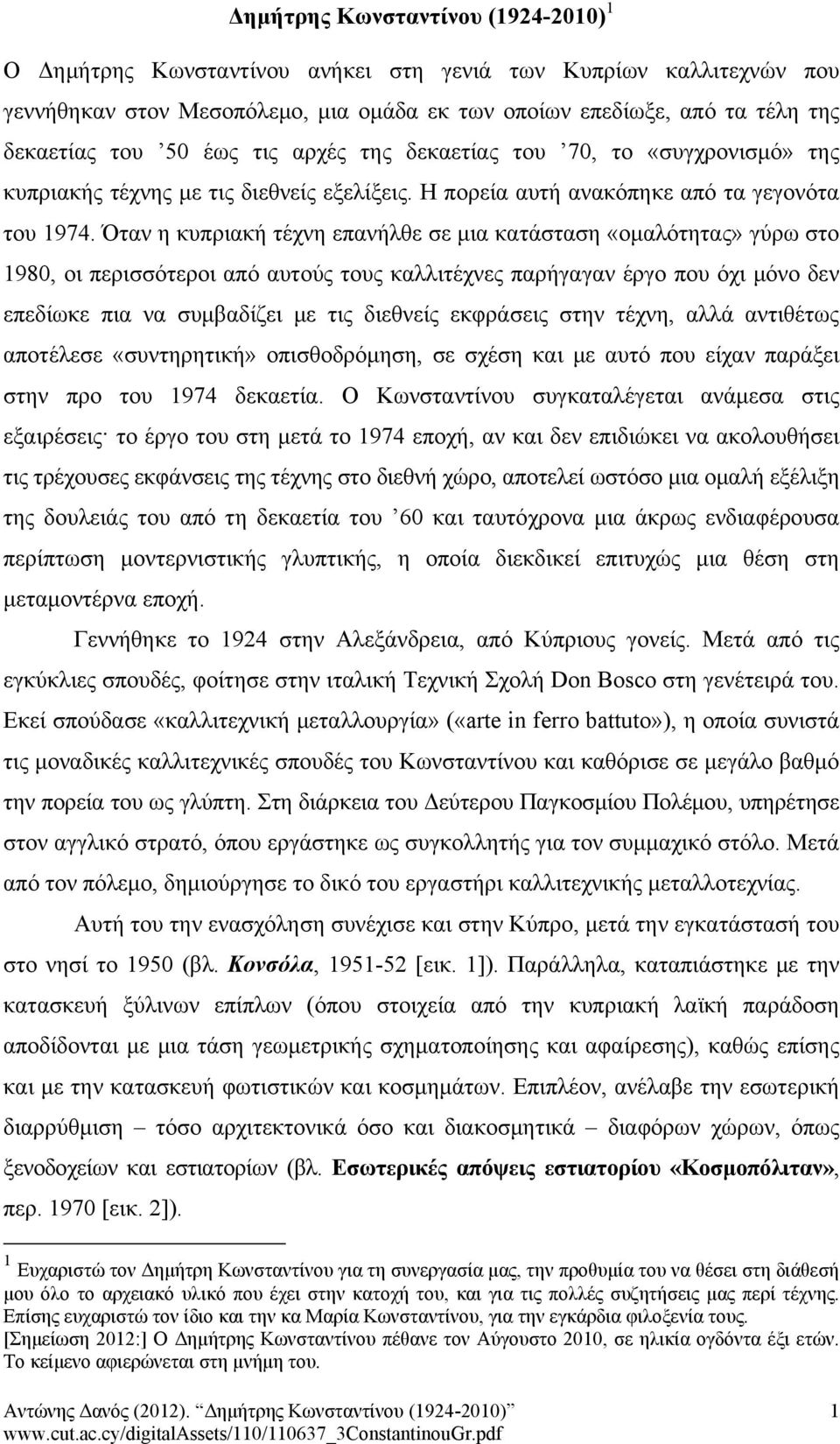 Όταν η κυπριακή τέχνη επανήλθε σε μια κατάσταση «ομαλότητας» γύρω στο 1980, οι περισσότεροι από αυτούς τους καλλιτέχνες παρήγαγαν έργο που όχι μόνο δεν επεδίωκε πια να συμβαδίζει με τις διεθνείς