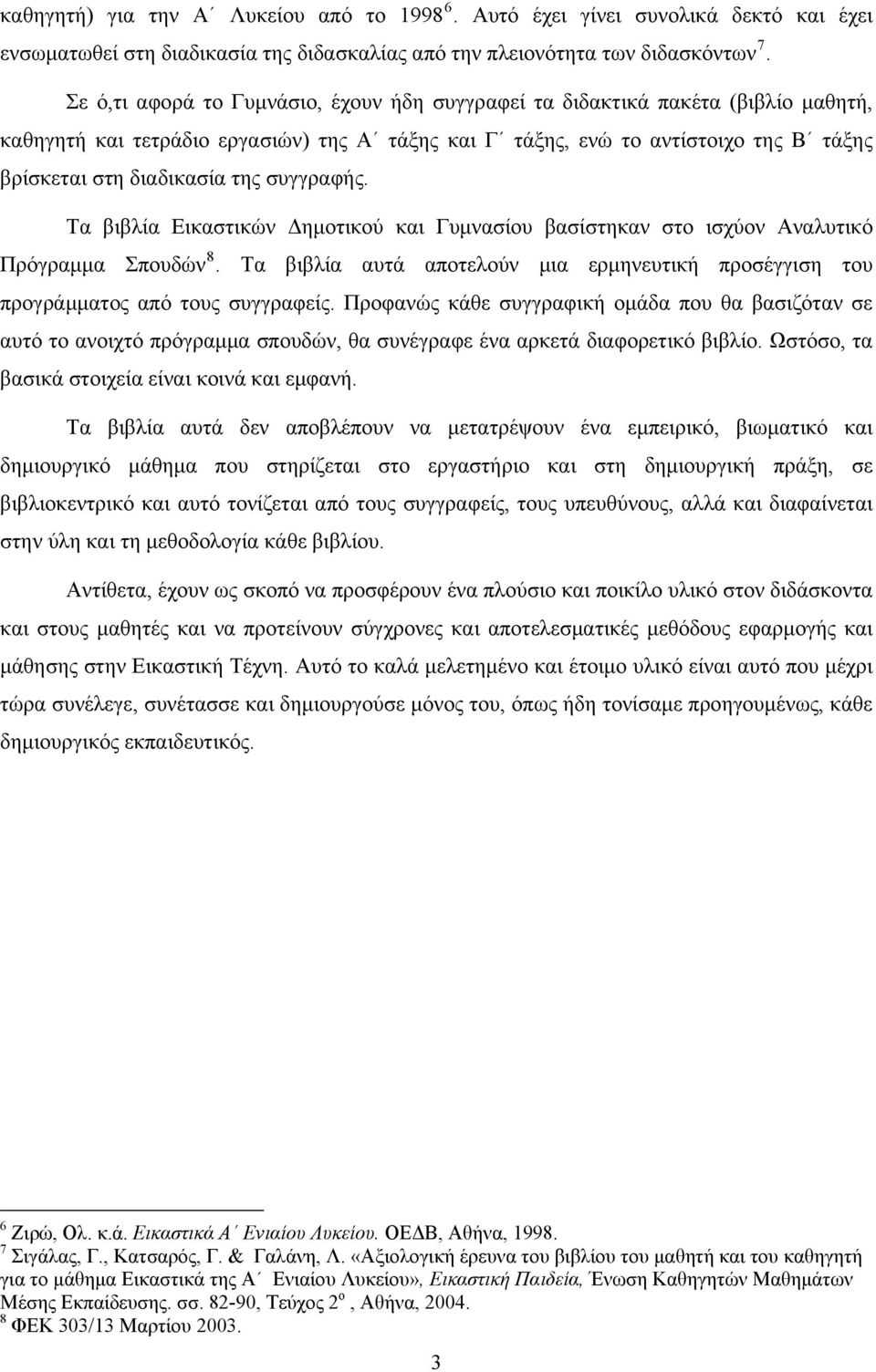 συγγραφής. Τα βιβλία Εικαστικών Δημοτικού και Γυμνασίου βασίστηκαν στο ισχύον Αναλυτικό Πρόγραμμα Σπουδών 8. Τα βιβλία αυτά αποτελούν μια ερμηνευτική προσέγγιση του προγράμματος από τους συγγραφείς.