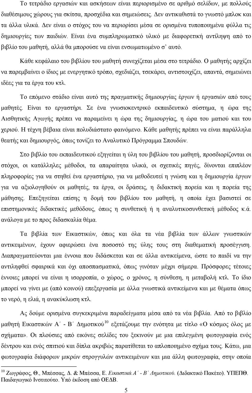 Είναι ένα συμπληρωματικό υλικό με διαφορετική αντίληψη από το βιβλίο του μαθητή, αλλά θα μπορούσε να είναι ενσωματωμένο σ αυτό. Κάθε κεφάλαιο του βιβλίου του μαθητή συνεχίζεται μέσα στο τετράδιο.