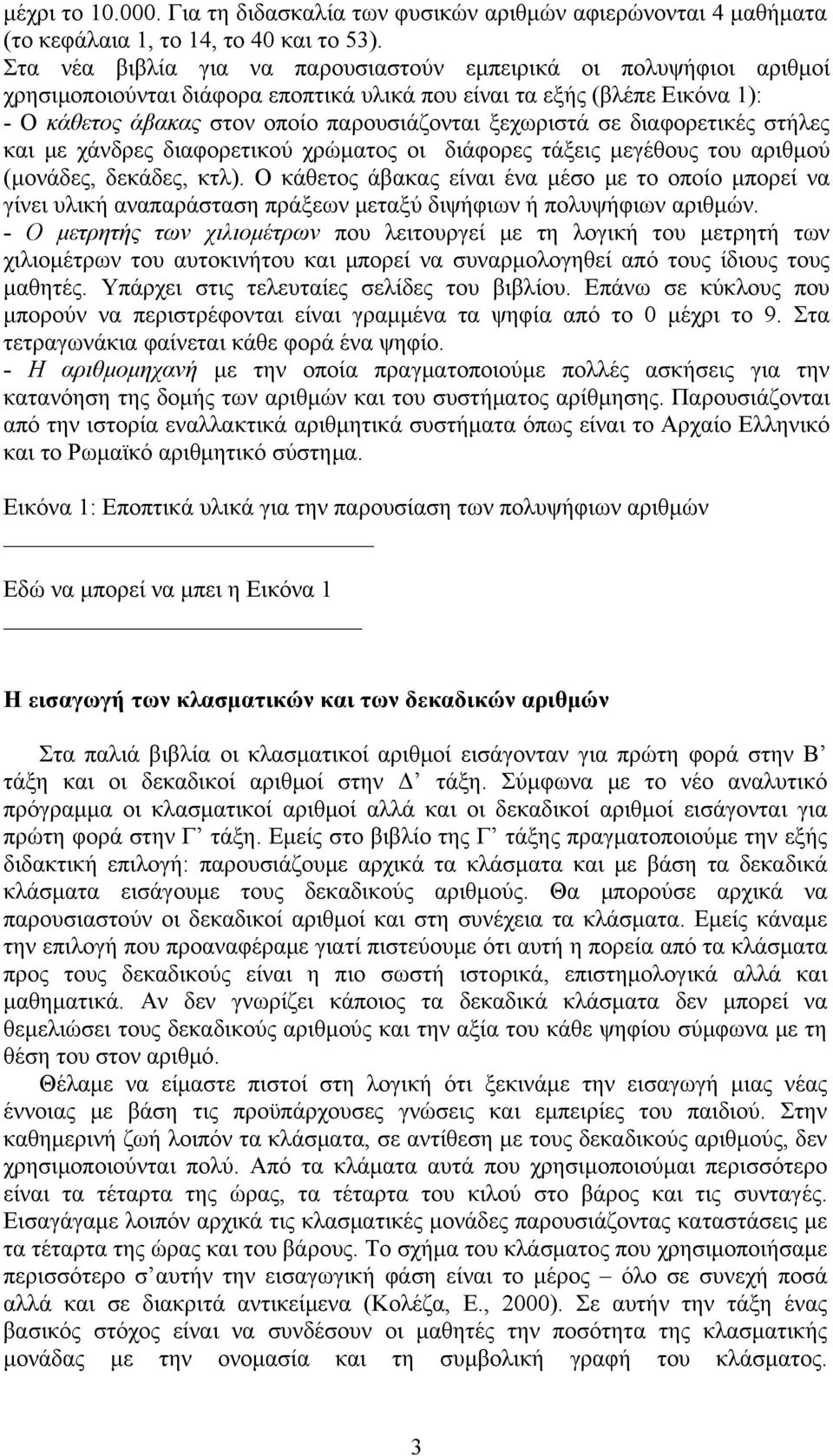 σε διαφορετικές στήλες και με χάνδρες διαφορετικού χρώματος οι διάφορες τάξεις μεγέθους του αριθμού (μονάδες, δεκάδες, κτλ).