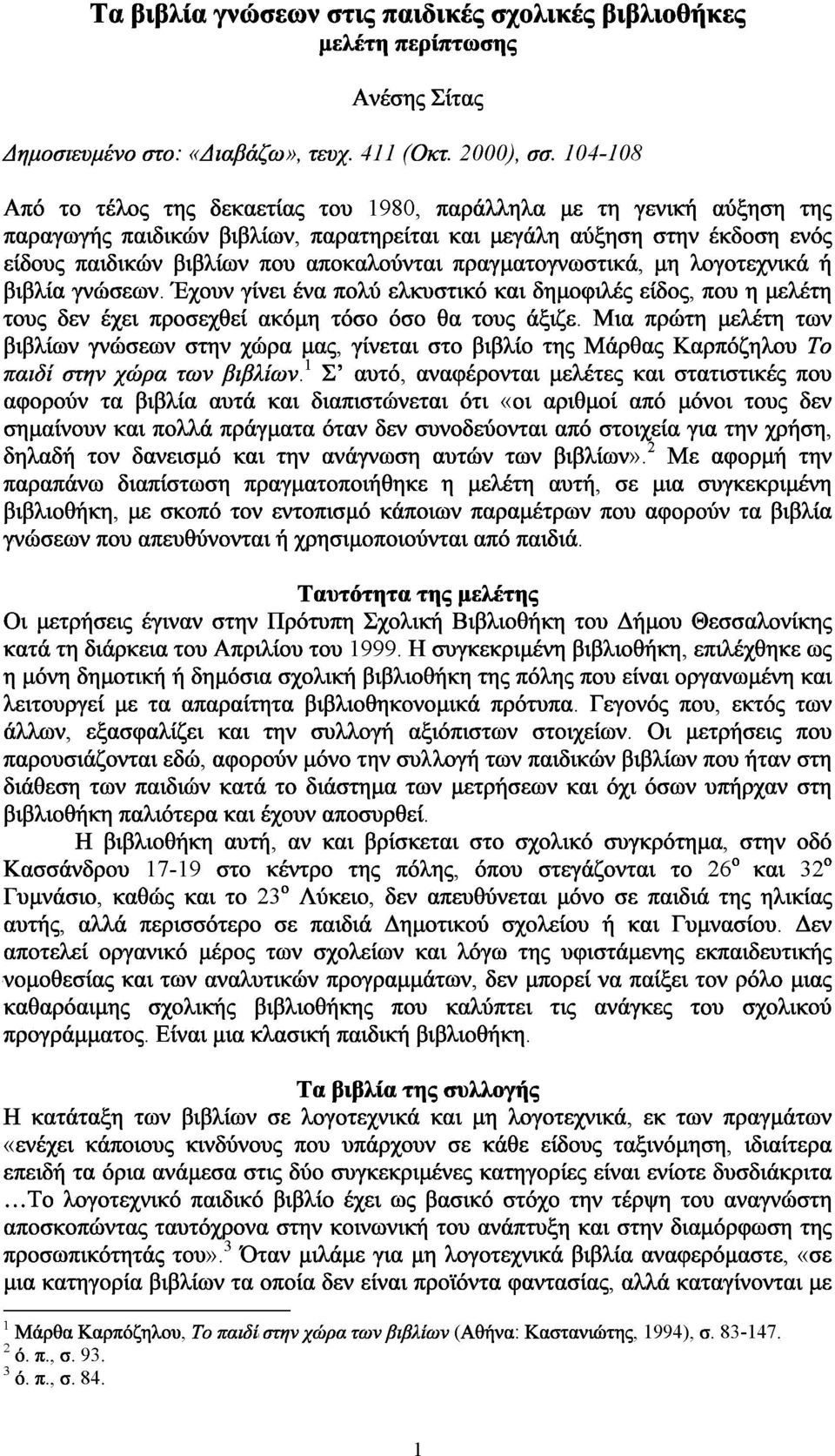 πραγματογνωστικά, μη λογοτεχνικά ή βιβλία γνώσεων. Έχρυν γίνει ένα πολύ ελκυστικό και δημοφιλές είδος, που η ριελέτη τους δεν έχει προσεχθεί ακόμη τόσο όσο θα τους άξιζε.