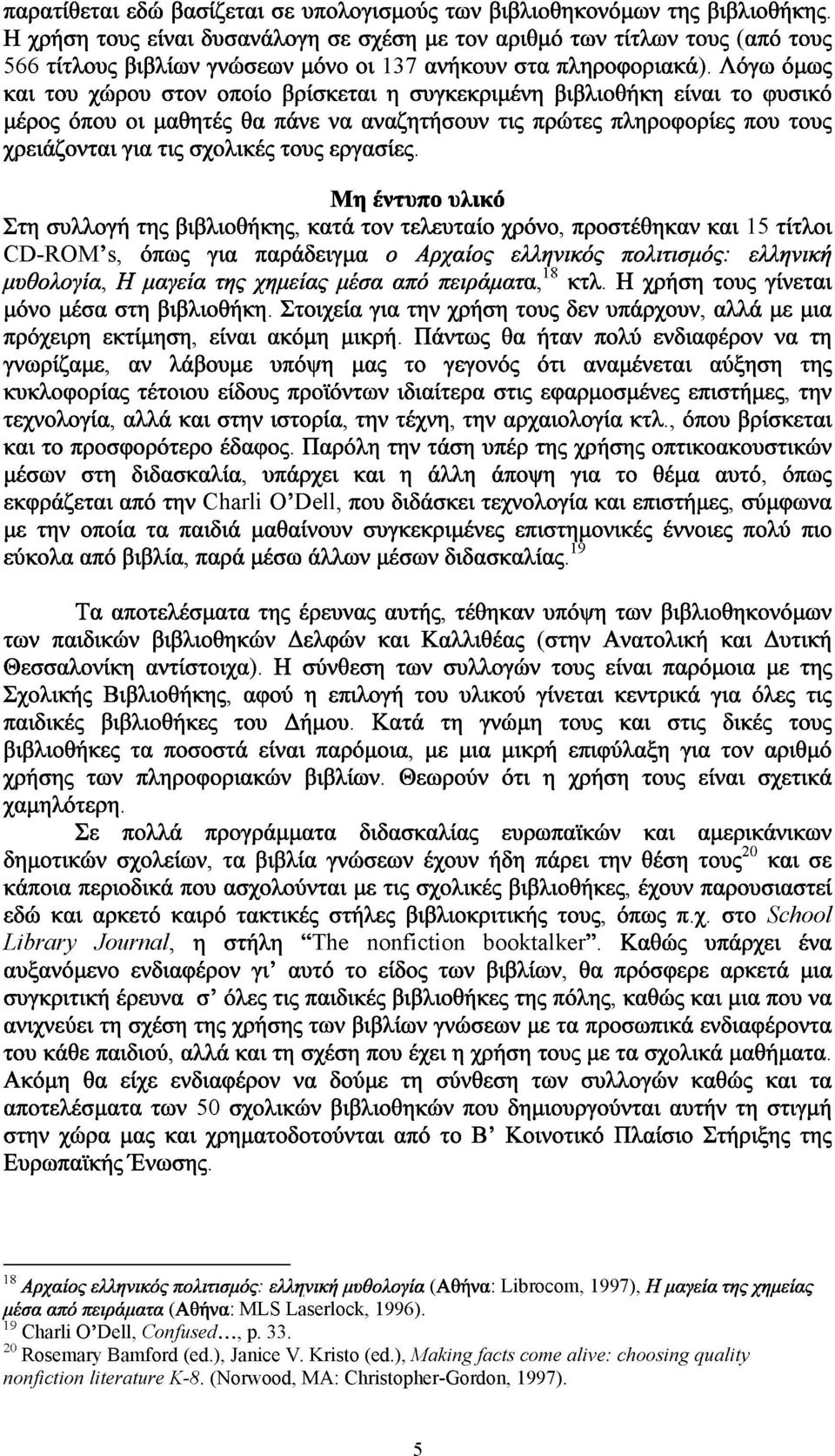 Λόγω τ μω ς και του χώρου στον οποίο βρίσκεται η συγκεκριμένη βιβλιοθήκη είναι το φυσικό μέρος όπου οι μαθητές θα πάνε να αναζητήσουν τις πρώτες πληροφορίες που τους χρειάζονται για τις σχολικές τους