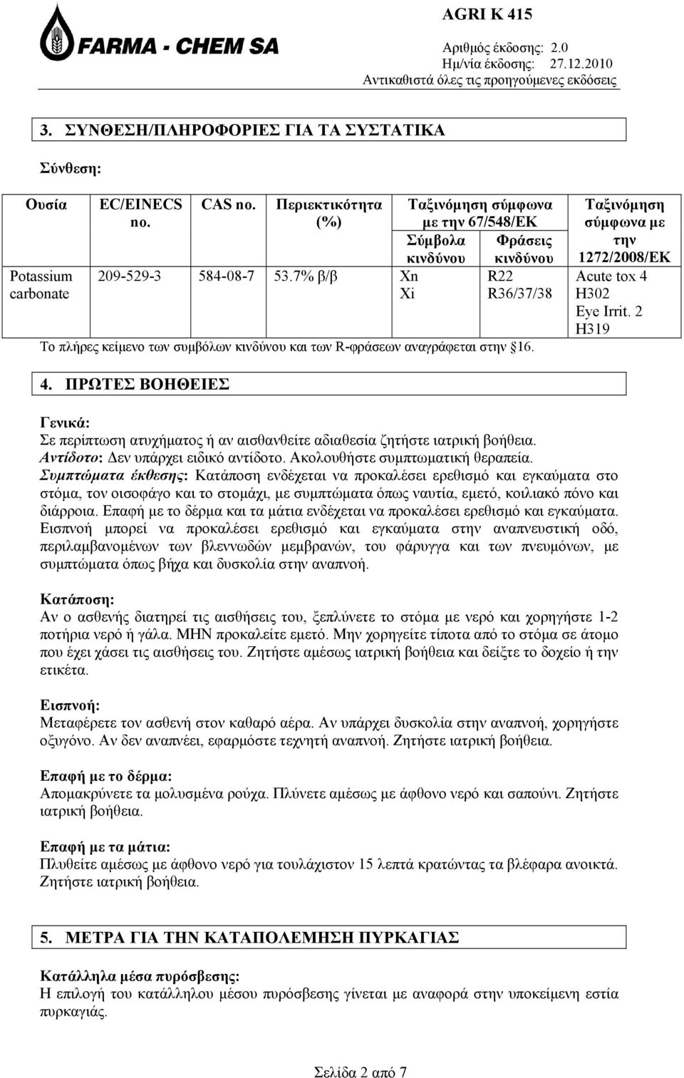 Ταξινόμηση σύμφωνα με την 1272/2008/ΕΚ Acute tox 4 H302 Eye Irrit. 2 H319 4. ΠΡΩΤΕΣ ΒΟΗΘΕΙΕΣ Γενικά: Σε περίπτωση ατυχήματος ή αν αισθανθείτε αδιαθεσία ζητήστε ιατρική βοήθεια.