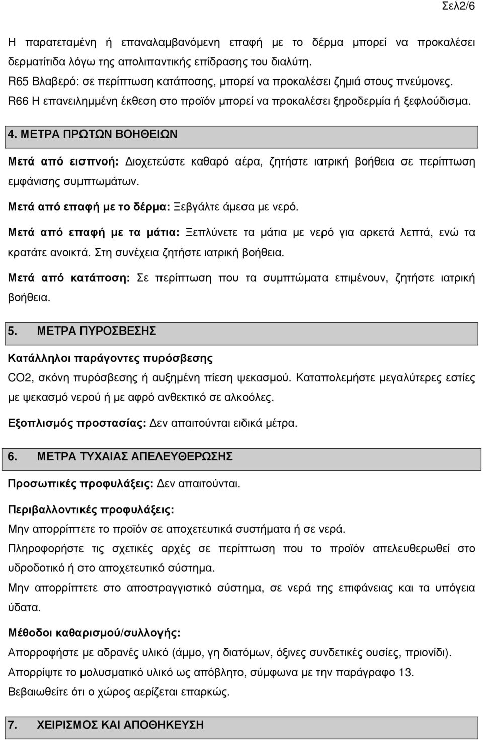 ΜΕΤΡΑ ΠΡΩΤΩΝ ΒΟΗΘΕΙΩΝ Μετά από εισπνοή: ιοχετεύστε καθαρό αέρα, ζητήστε ιατρική βοήθεια σε περίπτωση εµφάνισης συµπτωµάτων. Μετά από επαφή µε το δέρµα: Ξεβγάλτε άµεσα µε νερό.