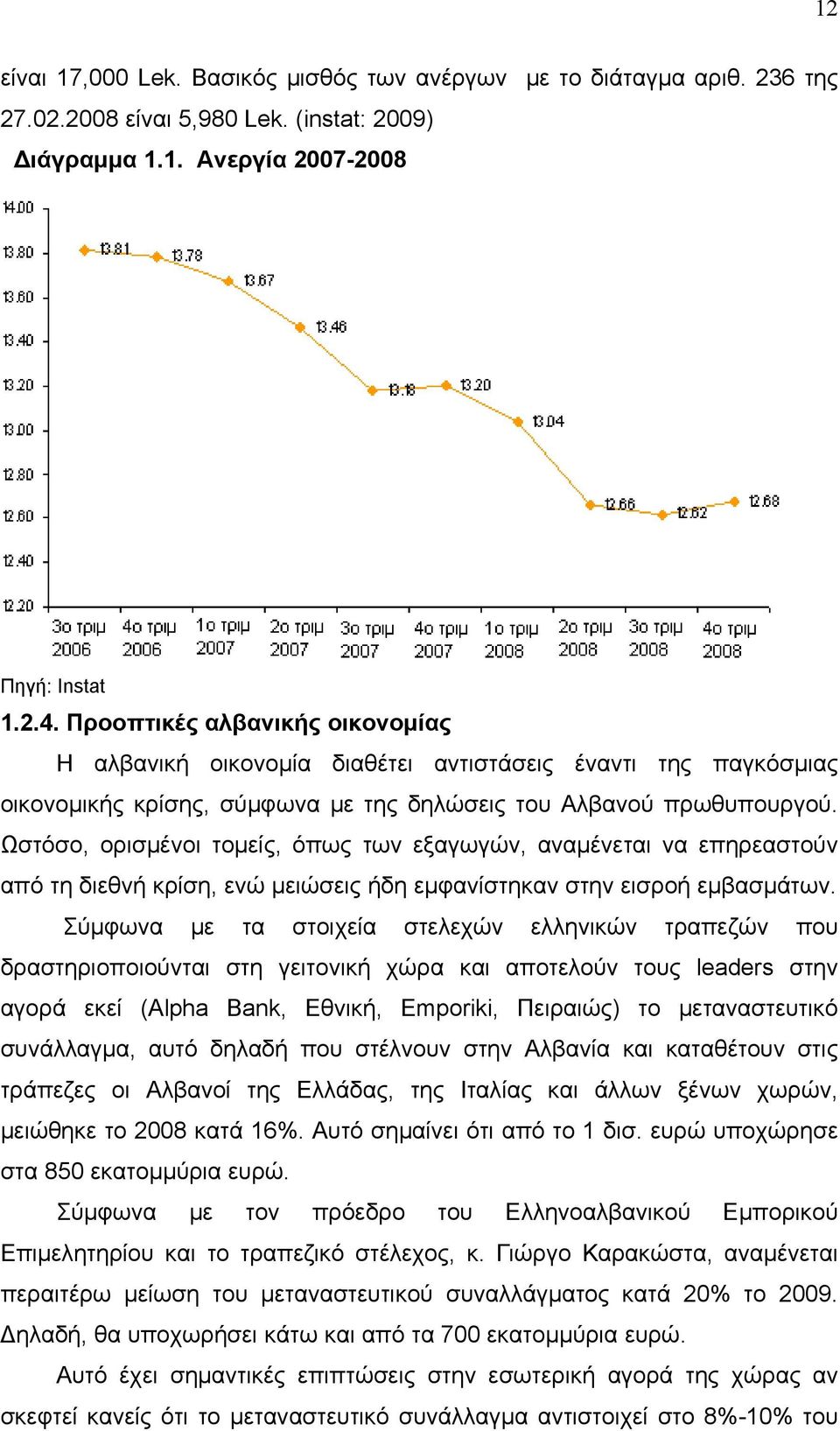 Ωστόσο, ορισμένοι τομείς, όπως των εξαγωγών, αναμένεται να επηρεαστούν από τη διεθνή κρίση, ενώ μειώσεις ήδη εμφανίστηκαν στην εισροή εμβασμάτων.