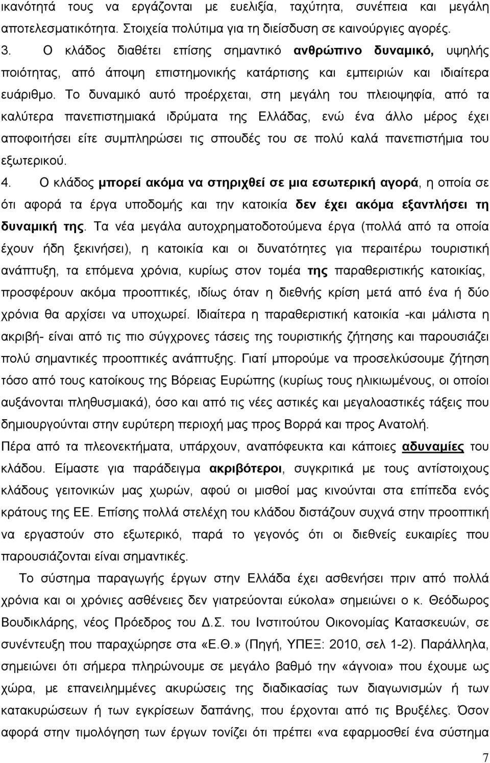 Το δυναμικό αυτό προέρχεται, στη μεγάλη του πλειοψηφία, από τα καλύτερα πανεπιστημιακά ιδρύματα της Ελλάδας, ενώ ένα άλλο μέρος έχει αποφοιτήσει είτε συμπληρώσει τις σπουδές του σε πολύ καλά