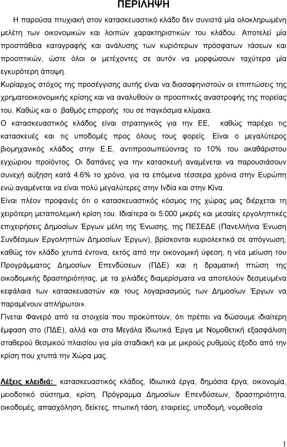 Κυρίαρχος στόχος της προσέγγισης αυτής είναι να διασαφηνιστούν οι επιπτώσεις της χρηματοοικονομικής κρίσης και να αναλυθούν οι προοπτικές αναστροφής της πορείας του.