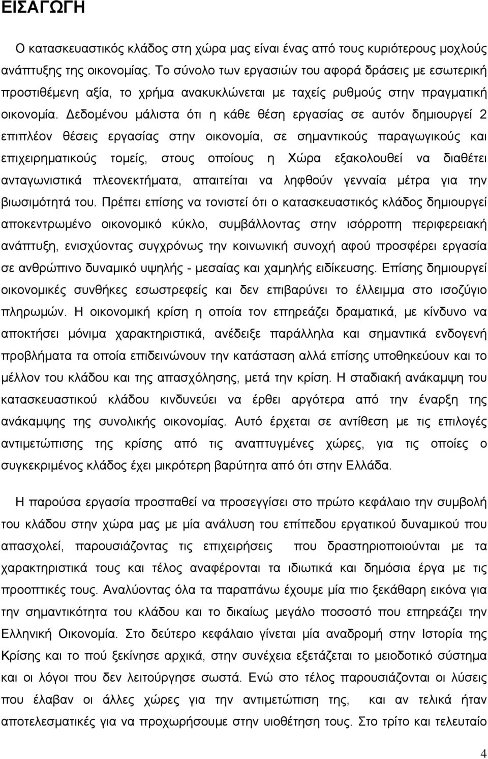 εδομένου μάλιστα ότι η κάθε θέση εργασίας σε αυτόν δημιουργεί 2 επιπλέον θέσεις εργασίας στην οικονομία, σε σημαντικούς παραγωγικούς και επιχειρηματικούς τομείς, στους οποίους η Χώρα εξακολουθεί να