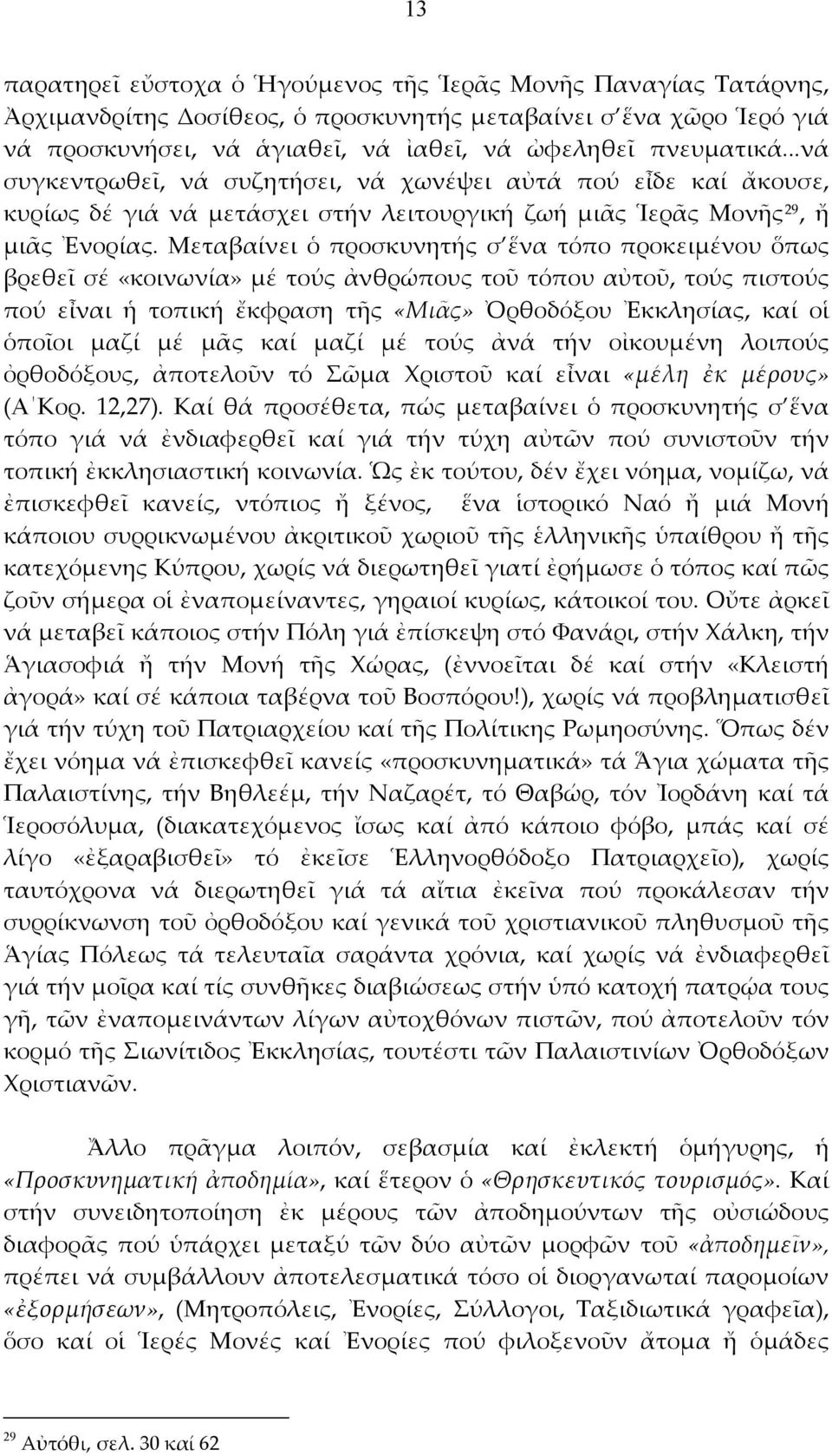 Μεταβαίνει ὁ προσκυνητής σ ἕνα τόπο προκειμένου ὅπως βρεθεῖ σέ «κοινωνία» μέ τούς ἀνθρώπους τοῦ τόπου αὐτοῦ, τούς πιστούς πού εἶναι ἡ τοπική ἔκφραση τῆς «Μιᾶς» Ὀρθοδόξου Ἐκκλησίας, καί οἱ ὁποῖοι μαζί