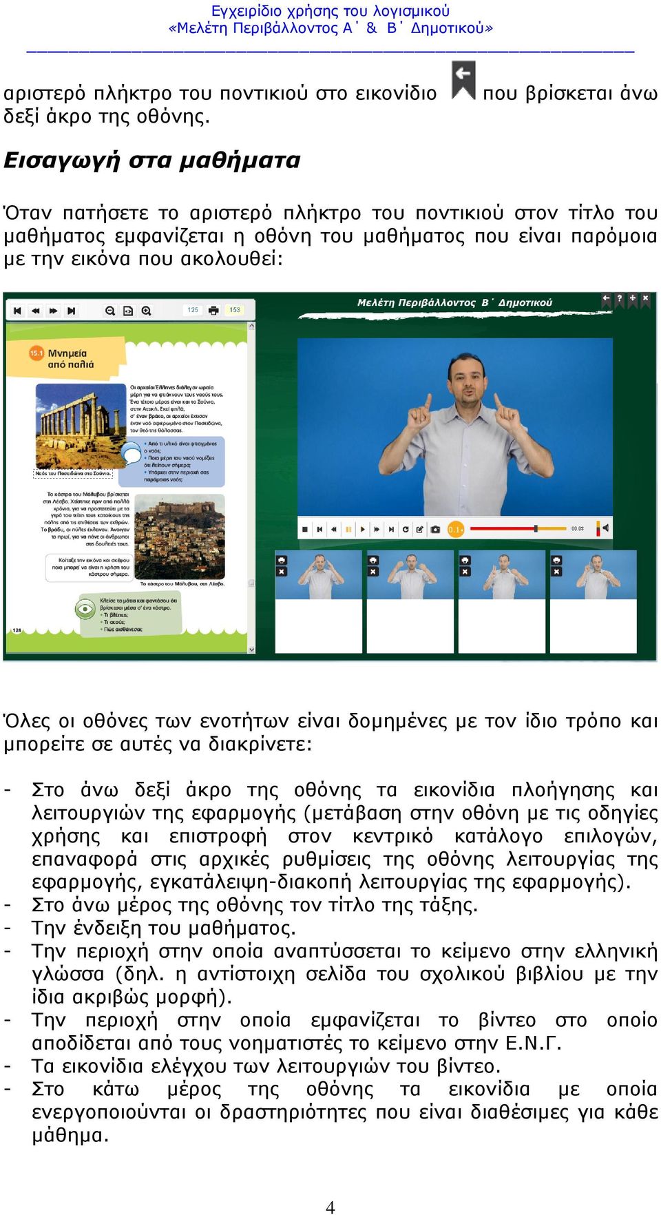 οι οθόνες των ενοτήτων είναι δομημένες με τον ίδιο τρόπο και μπορείτε σε αυτές να διακρίνετε: - Στο άνω δεξί άκρο της οθόνης τα εικονίδια πλοήγησης και λειτουργιών της εφαρμογής (μετάβαση στην οθόνη