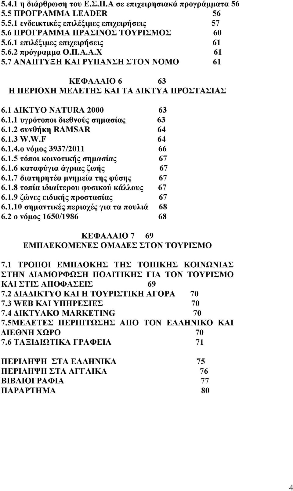 1.3 W.W.F 64 6.1.4.ο νόμος 3937/2011 66 6.1.5 τόποι κοινοτικής σημασίας 67 6.1.6 καταφύγια άγριας ζωής 67 6.1.7 διατηρητέα μνημεία της φύσης 67 6.1.8 τοπία ιδιαίτερου φυσικού κάλλους 67 6.1.9 ζώνες ειδικής προστασίας 67 6.