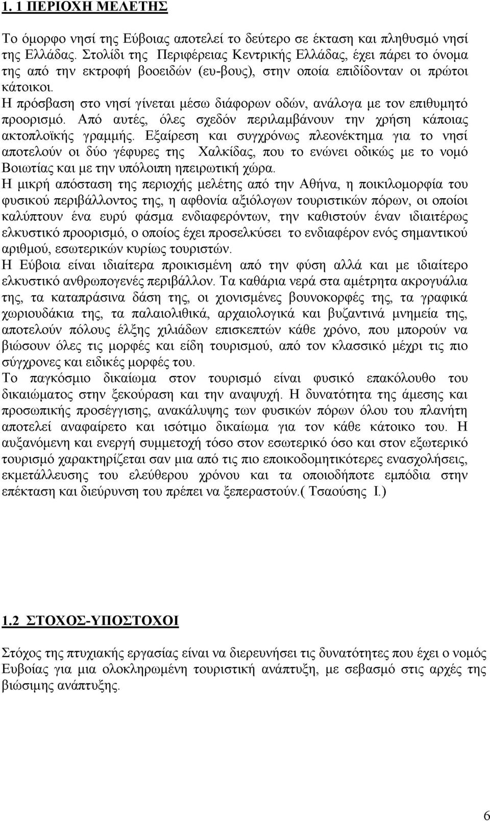 Η πρόσβαση στο νησί γίνεται μέσω διάφορων οδών, ανάλογα με τον επιθυμητό προορισμό. Από αυτές, όλες σχεδόν περιλαμβάνουν την χρήση κάποιας ακτοπλοϊκής γραμμής.