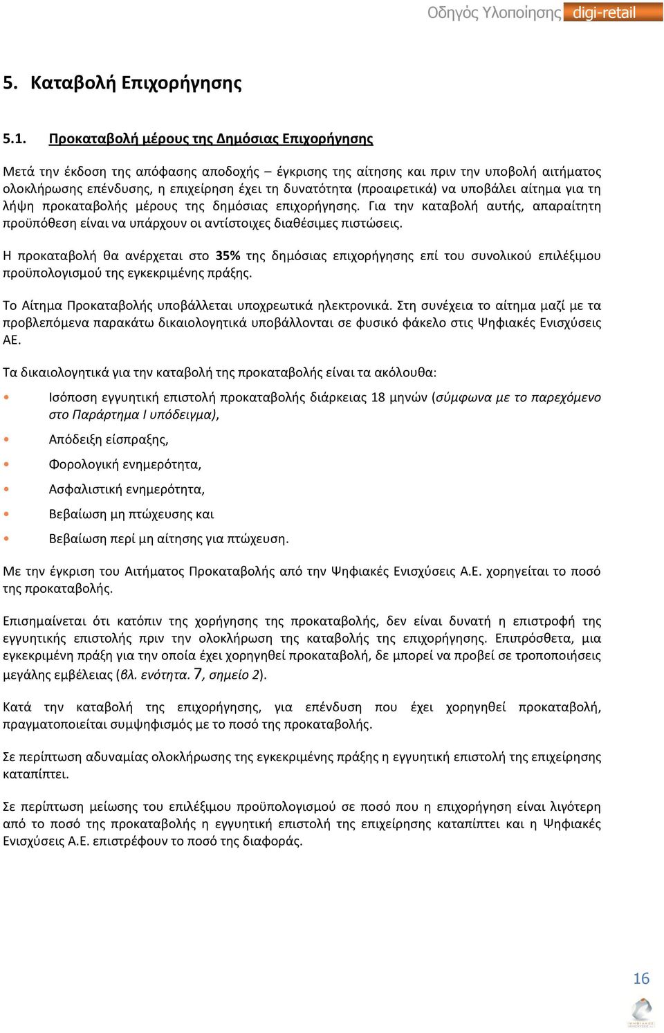 (προαιρετικά) να υποβάλει αίτημα για τη λήψη προκαταβολής μέρους της δημόσιας επιχορήγησης. Για την καταβολή αυτής, απαραίτητη προϋπόθεση είναι να υπάρχουν οι αντίστοιχες διαθέσιμες πιστώσεις.