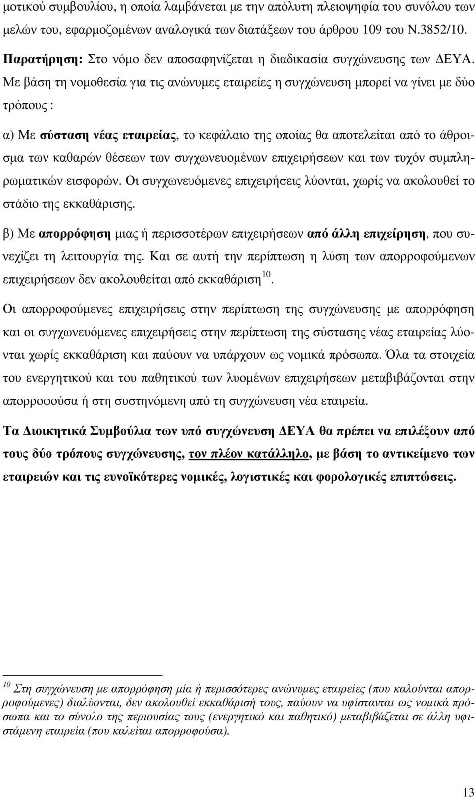 Με βάση τη νοµοθεσία για τις ανώνυµες εταιρείες η συγχώνευση µπορεί να γίνει µε δύο τρόπους : α) Με σύσταση νέας εταιρείας, το κεφάλαιο της οποίας θα αποτελείται από το άθροισµα των καθαρών θέσεων