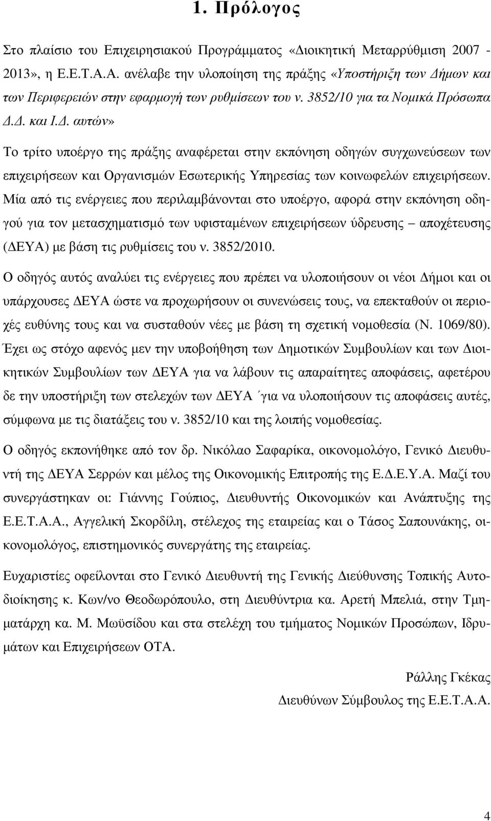 . αυτών» Το τρίτο υποέργο της πράξης αναφέρεται στην εκπόνηση οδηγών συγχωνεύσεων των επιχειρήσεων και Οργανισµών Εσωτερικής Υπηρεσίας των κοινωφελών επιχειρήσεων.