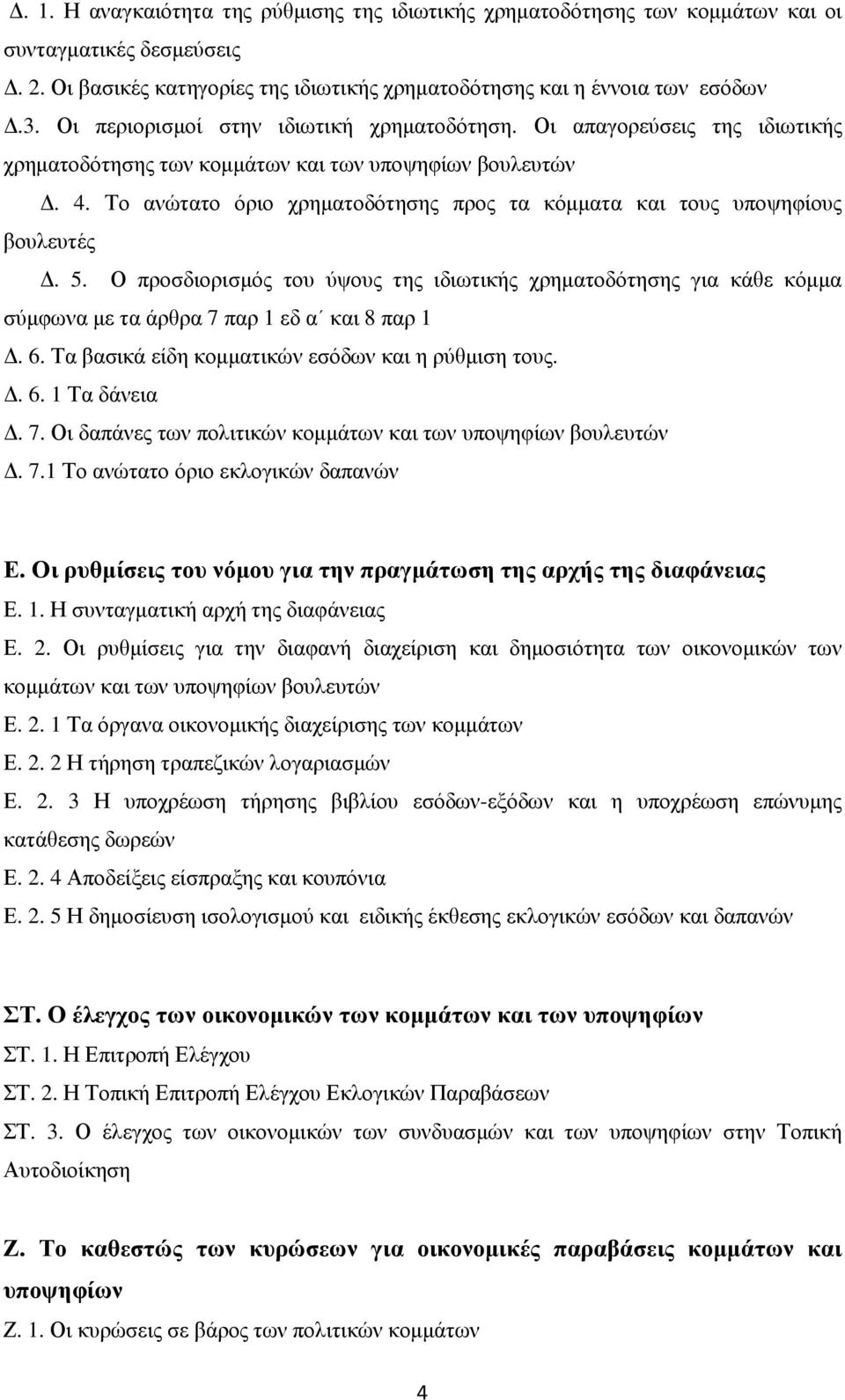 Το ανώτατο όριο χρηµατοδότησης προς τα κόµµατα και τους υποψηφίους βουλευτές. 5. Ο προσδιορισµός του ύψους της ιδιωτικής χρηµατοδότησης για κάθε κόµµα σύµφωνα µε τα άρθρα 7 παρ 1 εδ α και 8 παρ 1. 6.