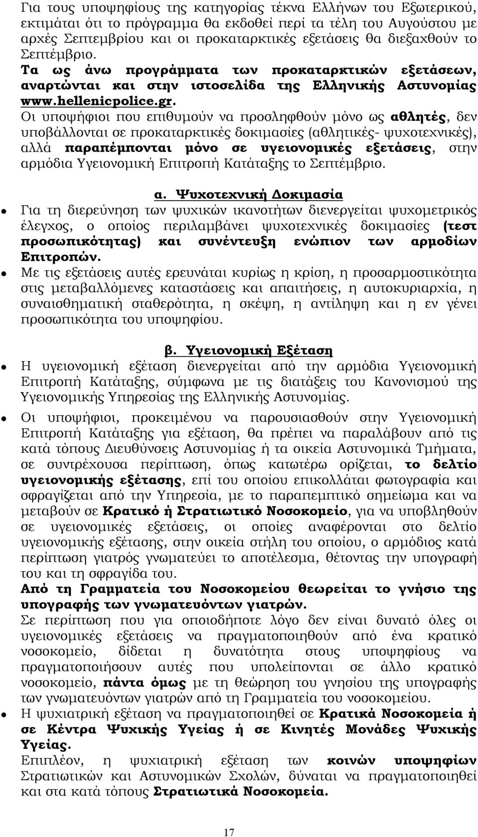 Οι υποψήφιοι που επιθυμούν να προσληφθούν μόνο ως αθλητές, δεν υποβάλλονται σε προκαταρκτικές δοκιμασίες (αθλητικές- ψυχοτεχνικές), αλλά παραπέμπονται μόνο σε υγειονομικές εξετάσεις, στην αρμόδια