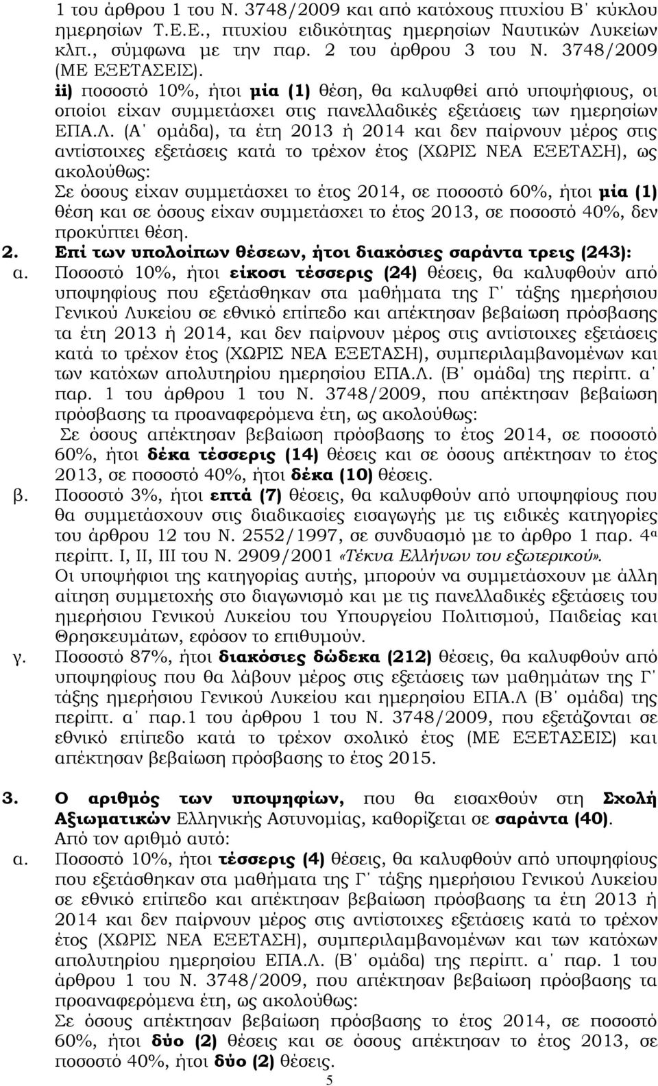 (Α ομάδα), τα έτη 2013 ή 2014 και δεν παίρνουν μέρος στις αντίστοιχες εξετάσεις κατά το τρέχον έτος (ΧΩΡΙΣ ΝΕΑ ΕΞΕΤΑΣΗ), ως ακολούθως: Σε όσους είχαν συμμετάσχει το έτος 2014, σε ποσοστό 60%, ήτοι