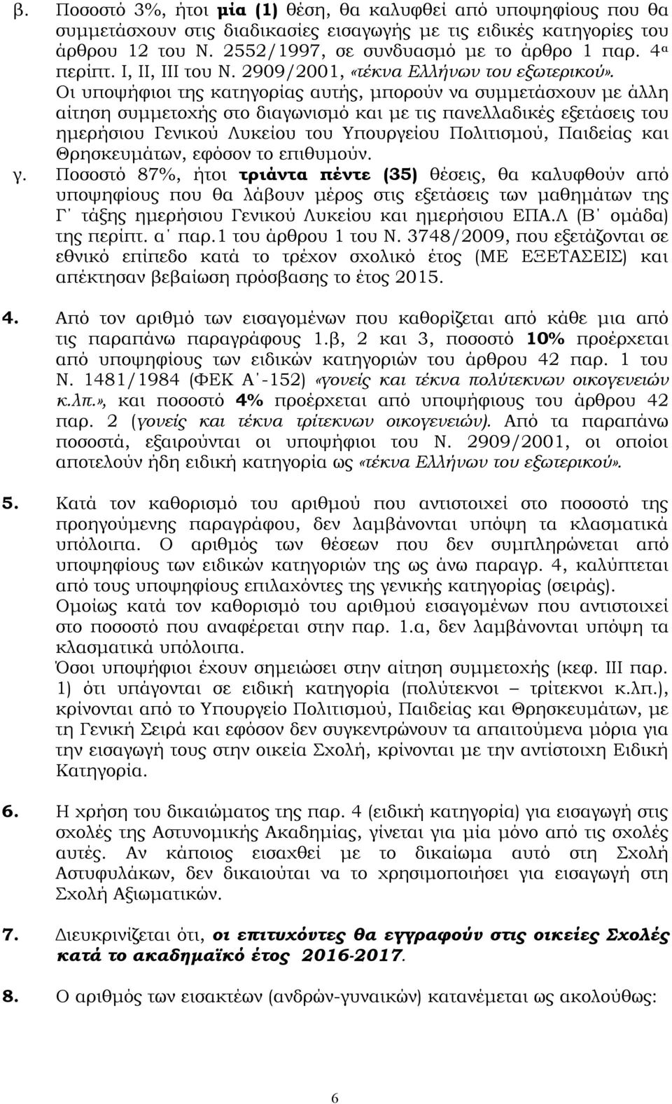 Οι υποψήφιοι της κατηγορίας αυτής, μπορούν να συμμετάσχουν με άλλη αίτηση συμμετοχής στο διαγωνισμό και με τις πανελλαδικές εξετάσεις του ημερήσιου Γενικού Λυκείου του Υπουργείου Πολιτισμού, Παιδείας