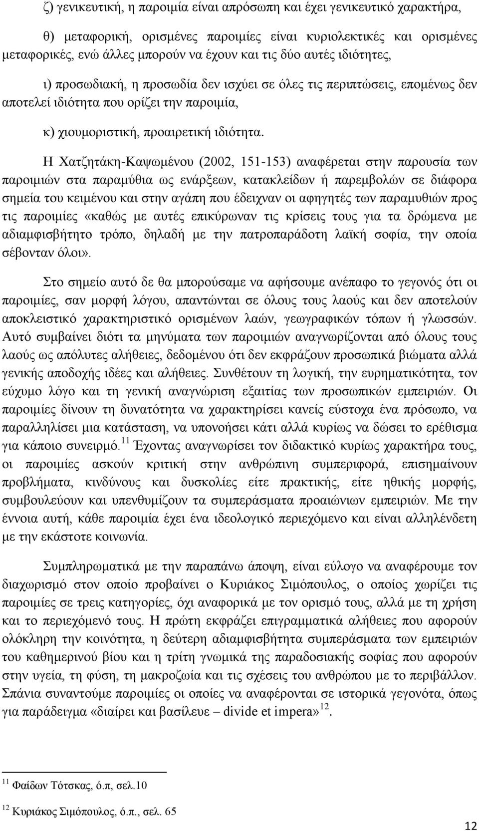 Η Χατζητάκη-Καψωμένου (2002, 151-153) αναφέρεται στην παρουσία των παροιμιών στα παραμύθια ως ενάρξεων, κατακλείδων ή παρεμβολών σε διάφορα σημεία του κειμένου και στην αγάπη που έδειχναν οι αφηγητές